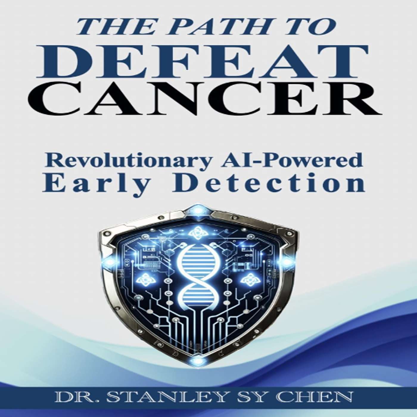 The Path To Defeat Cancer: Revolutionary AI-Powered Early Detection by Stanley SY Chen cover art