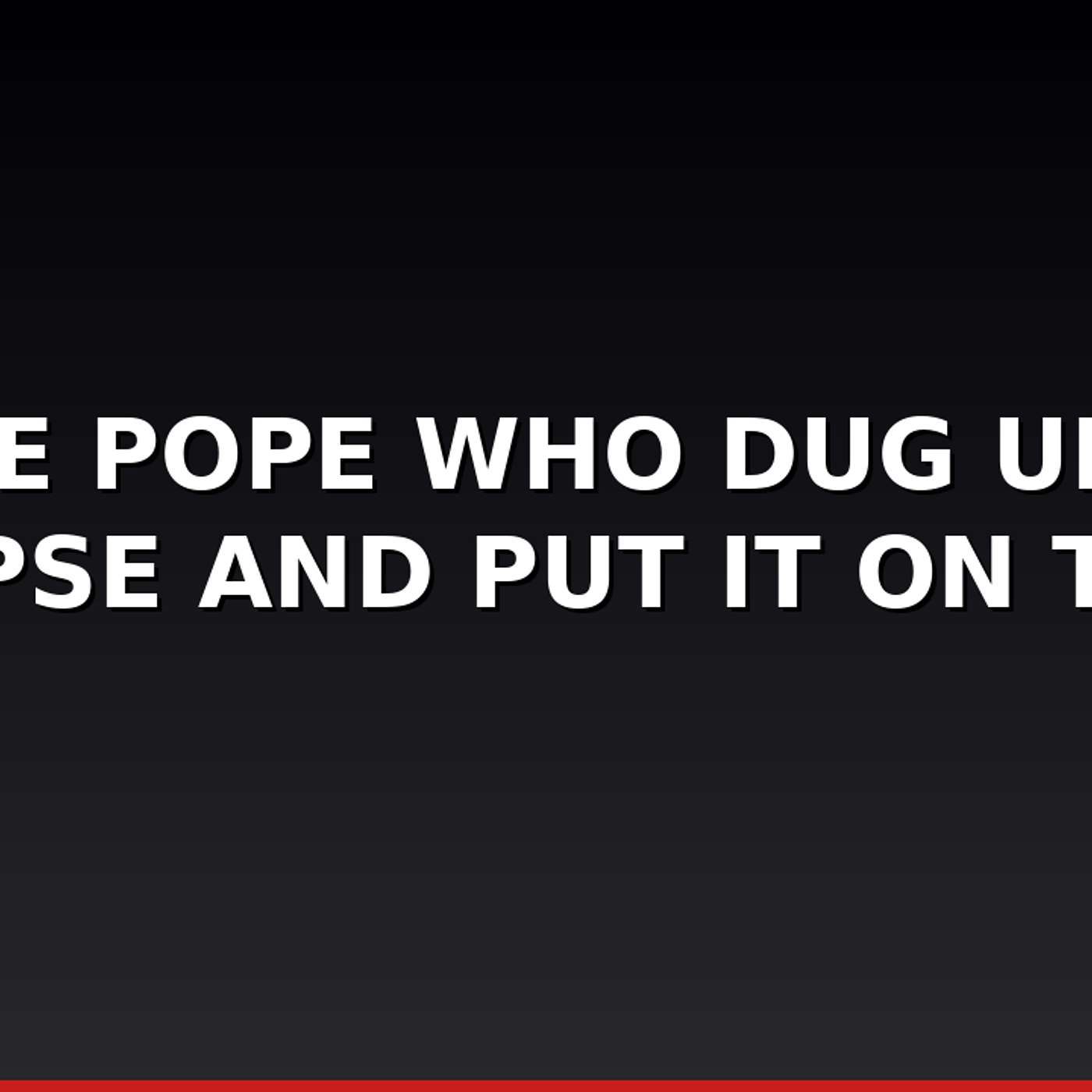 The Pope Who Dug Up a Corpse and Put It on Trial