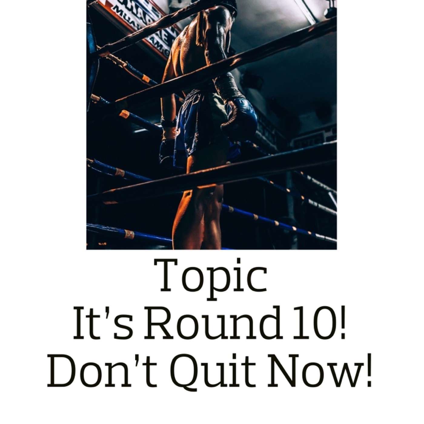 Topic: You're In the 10th Round! Don't Give Up Now!