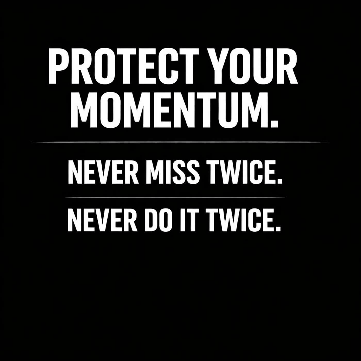 980. Protect your momentum: Never miss twice. Never do it twice.