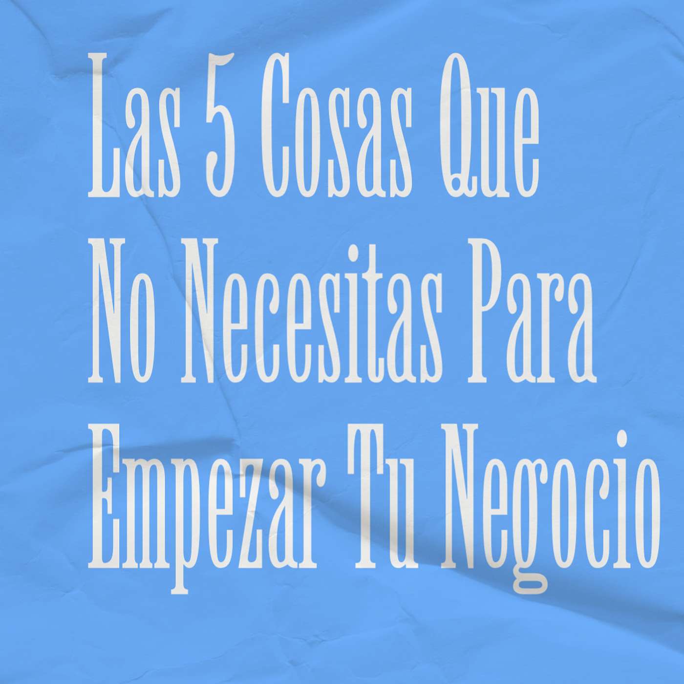 Las 5 Cosas Que No Necesitas Para Empezar Tu Negocio. #107