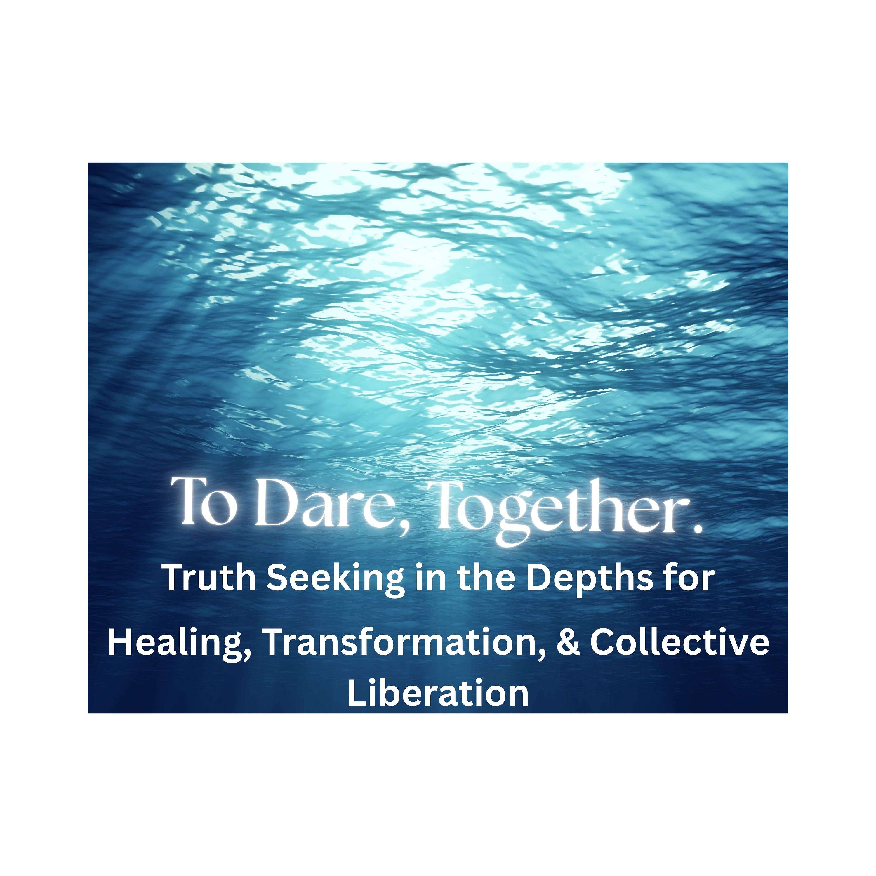 To Dare, Together: Truth Seeking in the Depths for Healing, Transformation, & Collective Liberation
