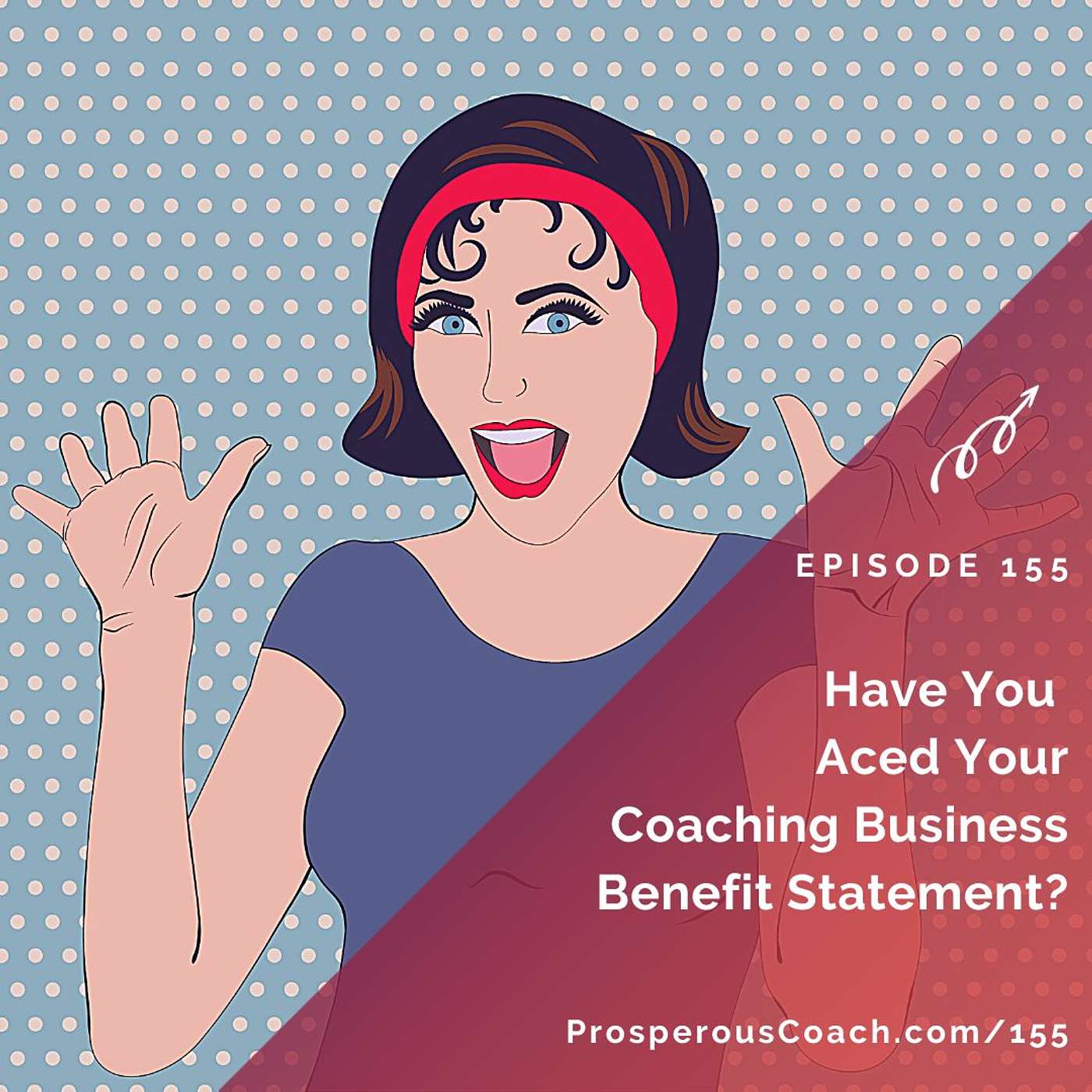 155: Have You Aced Your Coaching Business Benefit Statement?