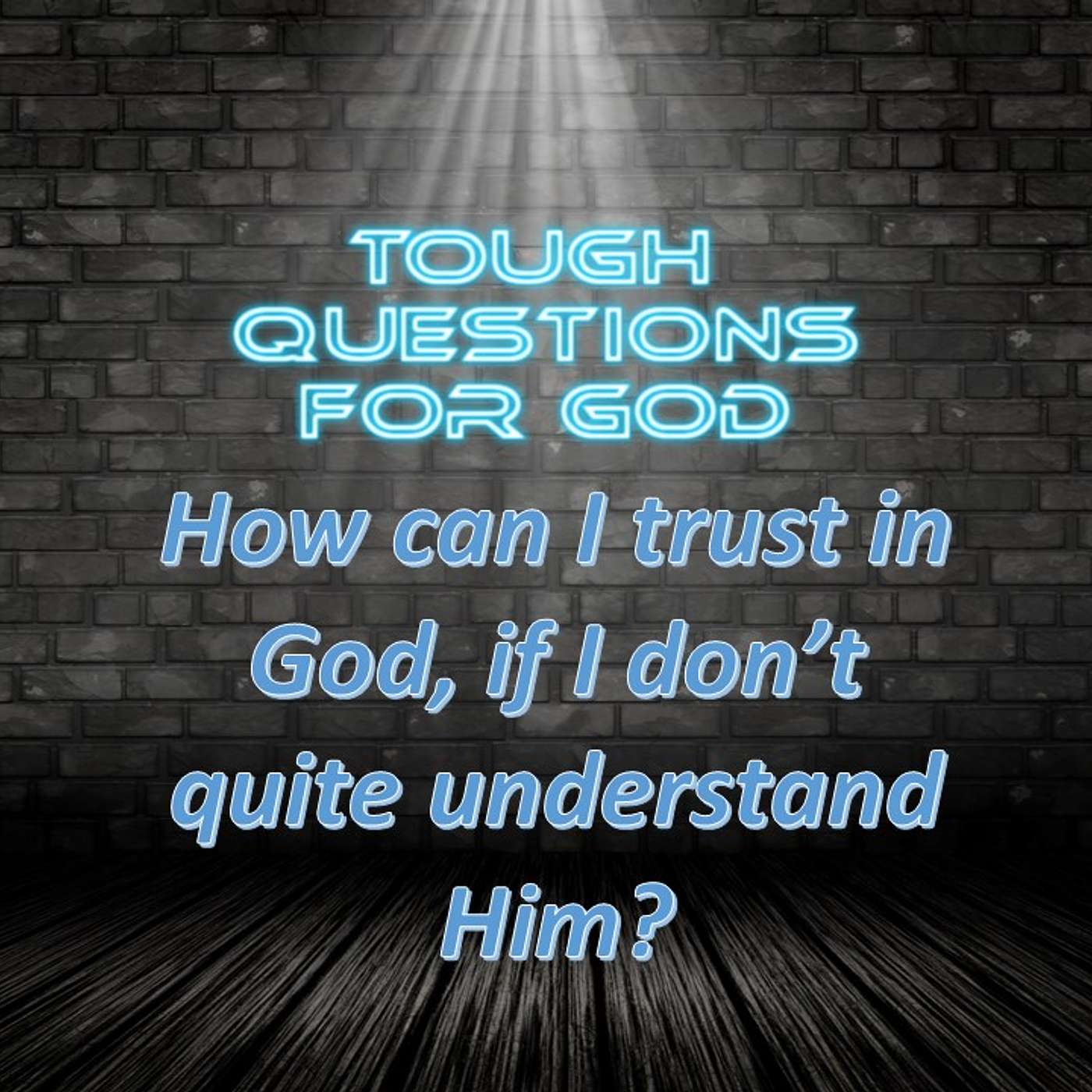 How can I ever completely trust in God, especially if I don’t quite understand Him?