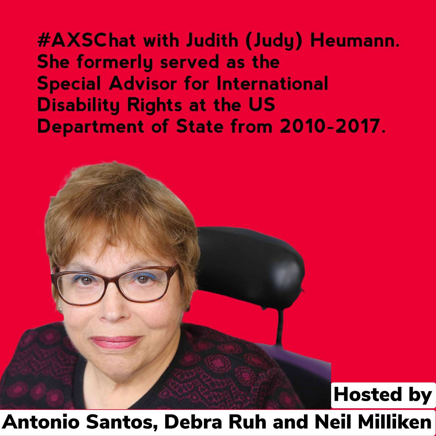 AXSChat Podcast recorded in 2019 with Judith (Judy) Heumann, a former Special Advisor for International Disability Rights at the US Department of State from 2010-2017