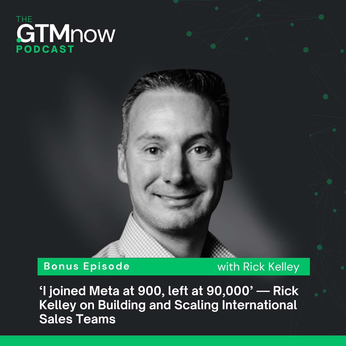 The GTMnow Podcast Bonus: ‘I joined Meta at 900, left at 90,000’ — Rick Kelley on Building and Scaling International Sales Teams