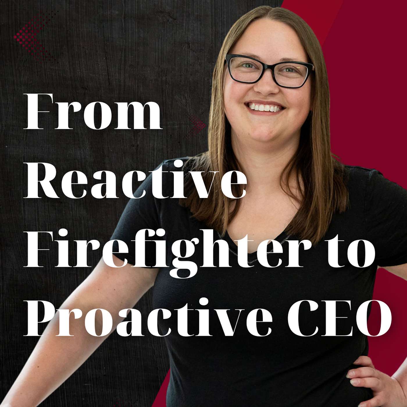 From Reactive Firefighter to Proactive CEO: Shifting Your Role Through Operations From Reactive Firefighter to Proactive CEO: Shifting Your Role Through Operations