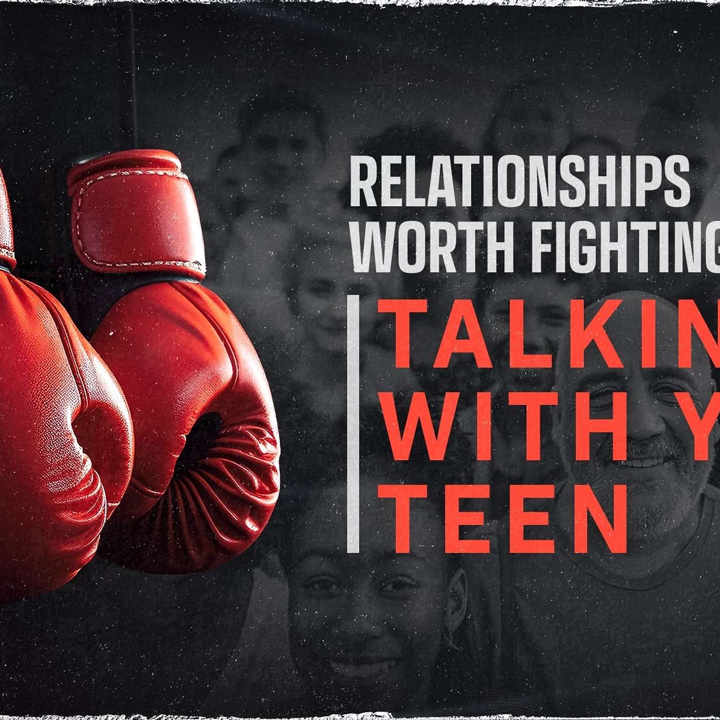 Relationships Worth Fighting For: Talking With Your Teen