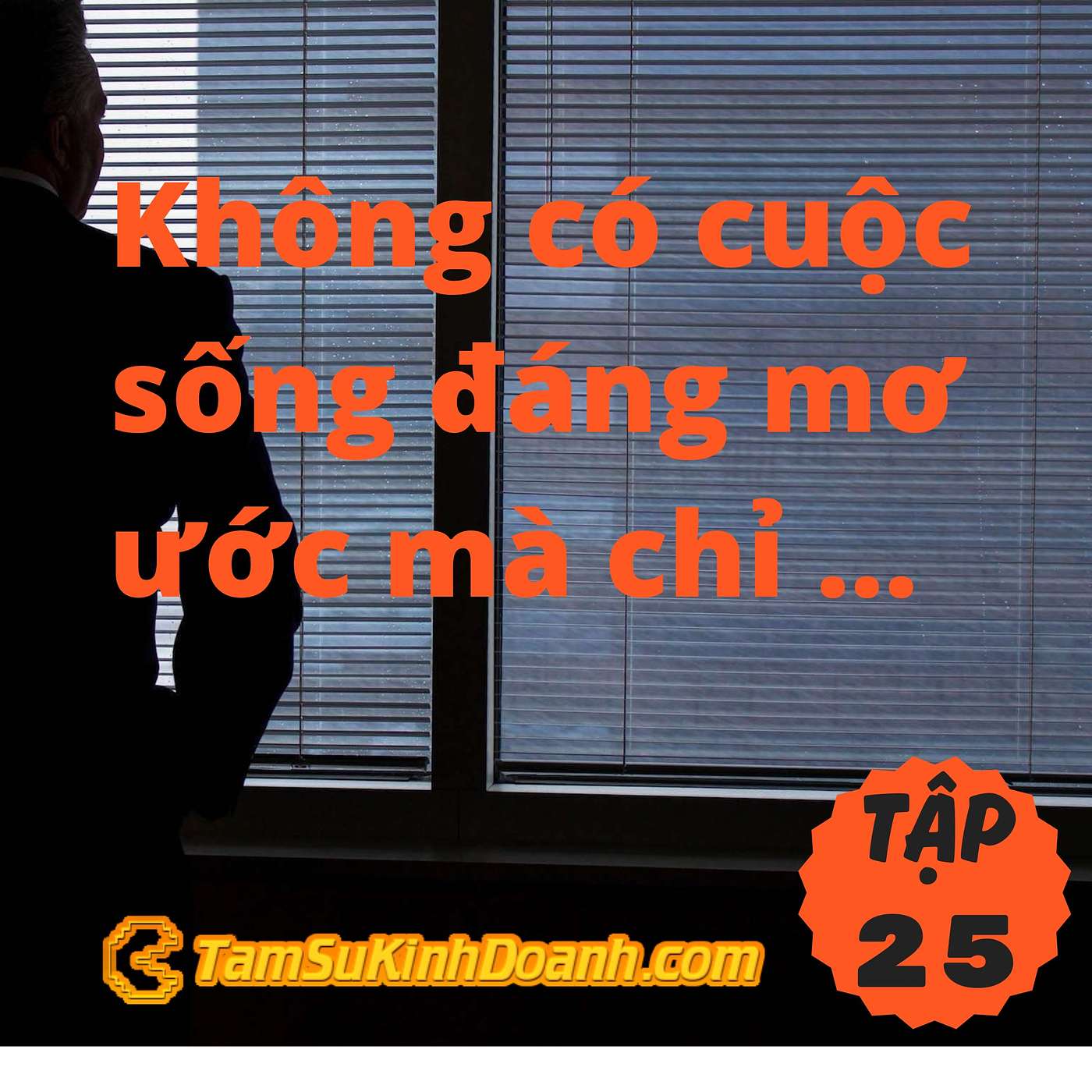Không có cuộc sống đáng mơ ước mà chỉ có khoảnh khắc cuộc sống đáng mơ ước - Tâm Sự Kinh Doanh #25