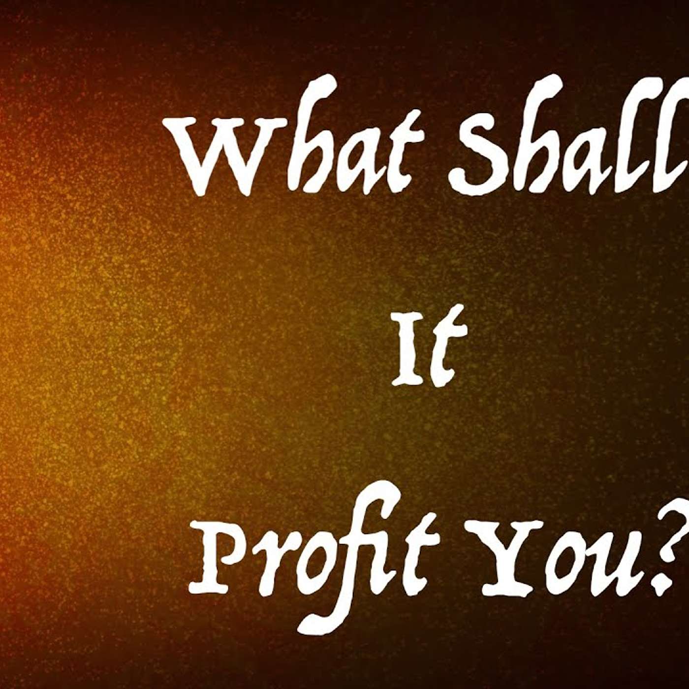 What Shall It Profit You?