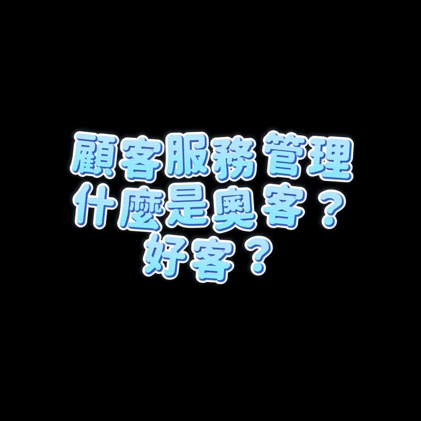 顧客服務管理 - 什麼是奧客跟好客？