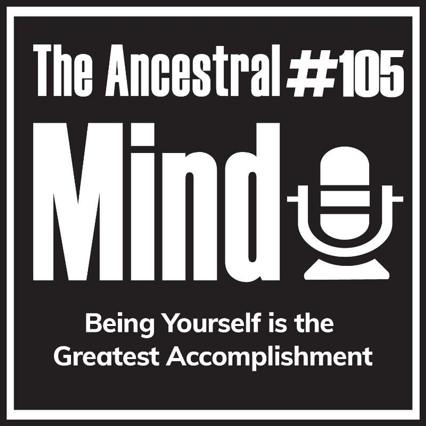 #105 – Being Yourself is the Greatest Accomplishment