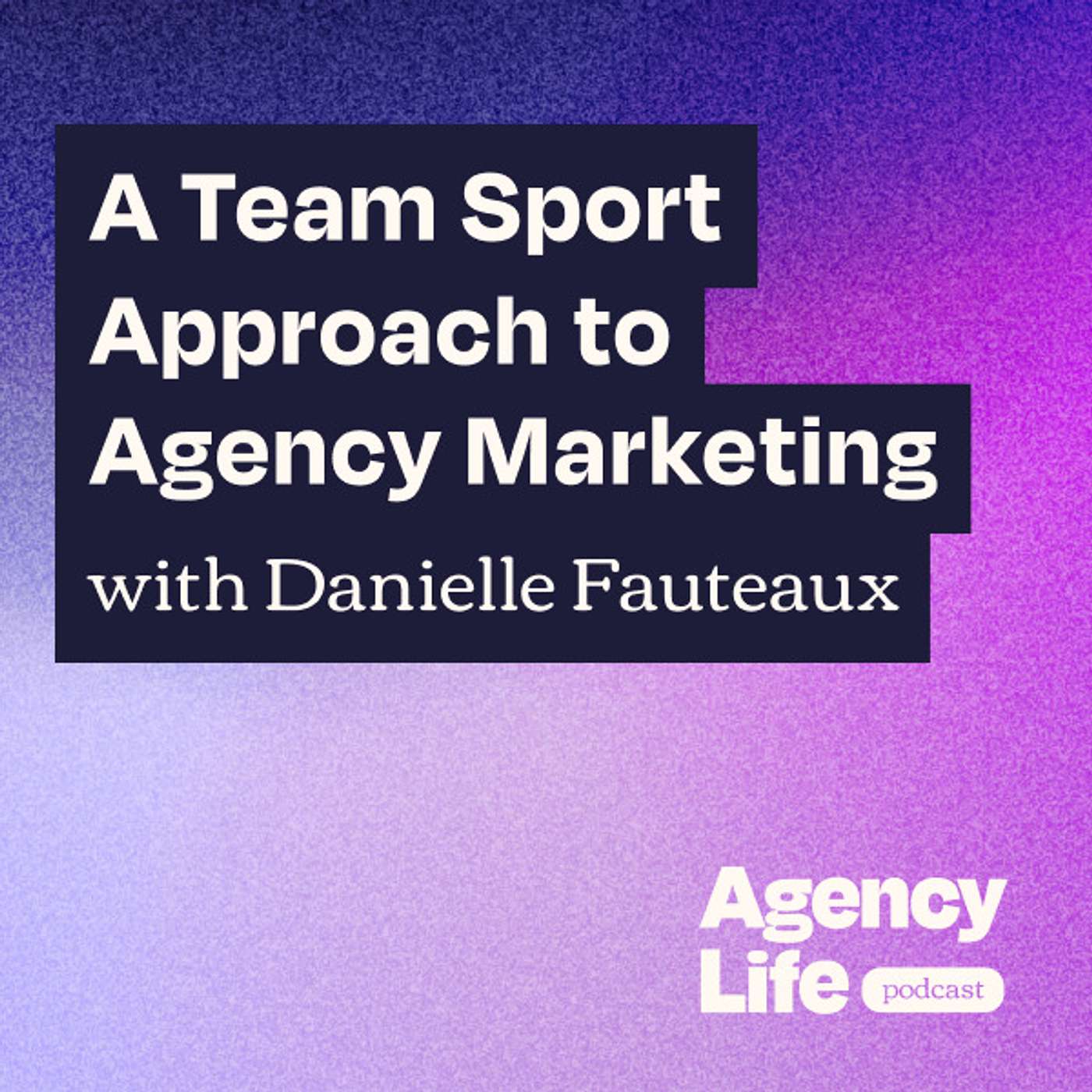 A Team Sport Approach to Agency Marketing w/ Danielle Fauteaux