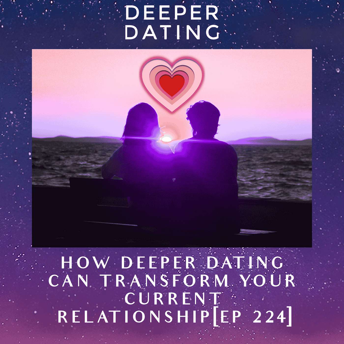 How Deeper Dating Can Transform Your Current Relationship [EP 224]
