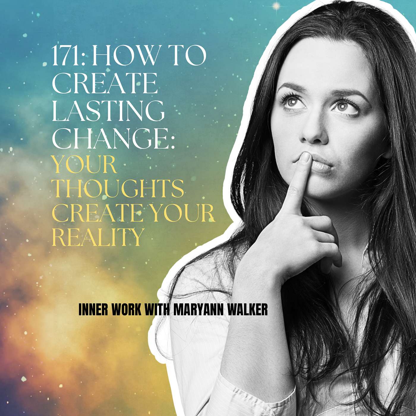 171: How to Create Lasting Change: Your Thoughts Create Your Reality