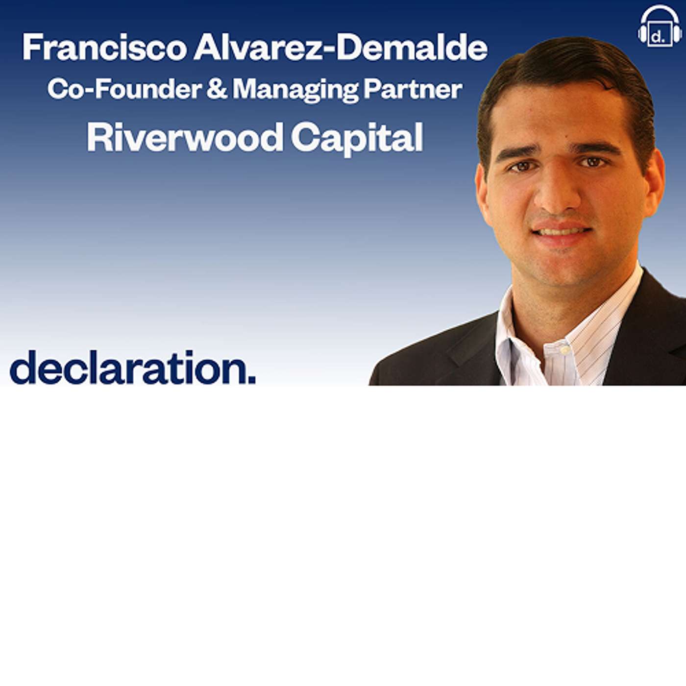 Francisco Alvarez-Demalde, Co-Founder & Managing Partner of Riverwood Capital and Host Todd S. Rich, Co-Founder & Partner of Declaration Partners