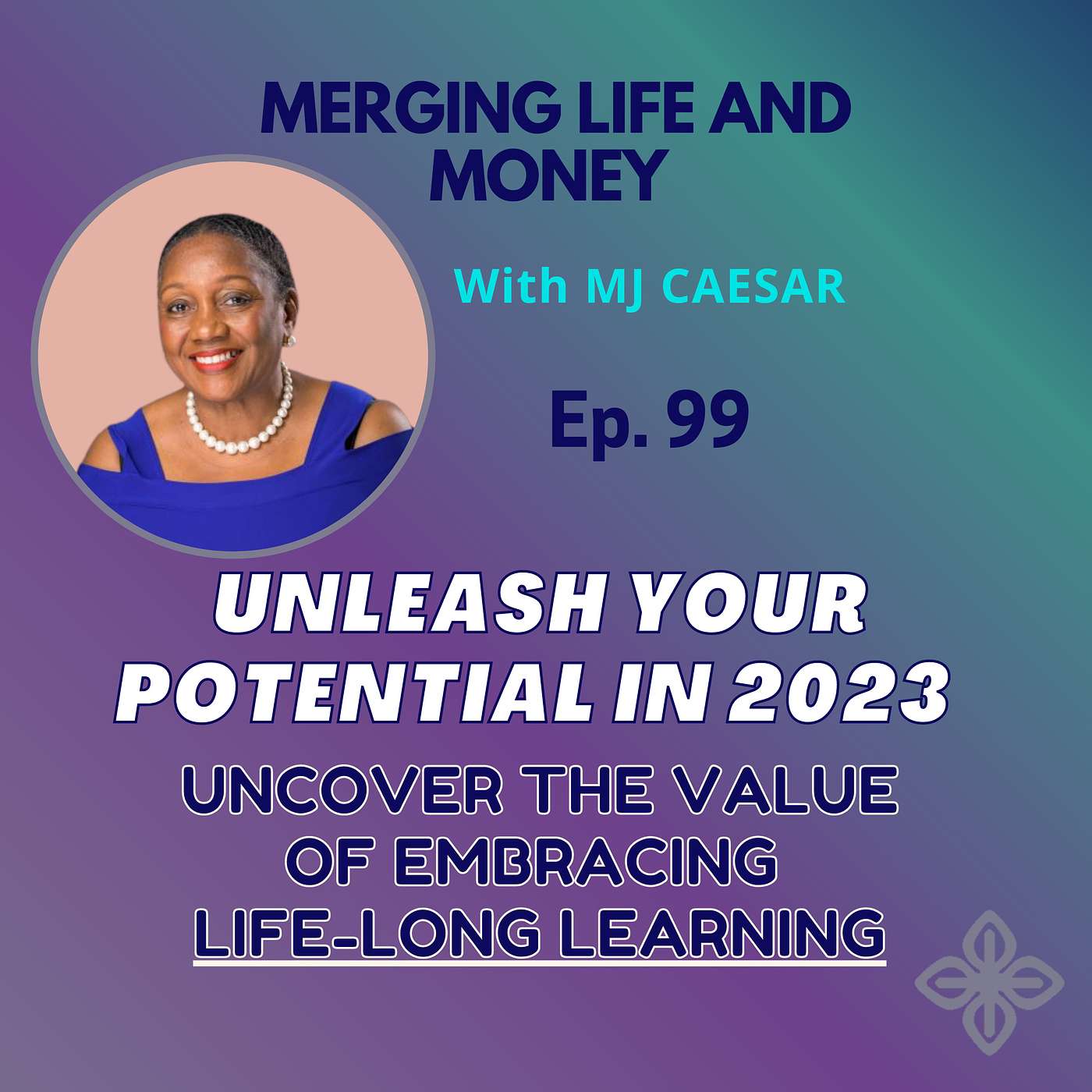 Ep. 99 - UNLEASH YOUR POTENTIAL IN 2023-UNCOVER THE VALUE OF EMBRACING LIFELONG LEARNING episode artwork