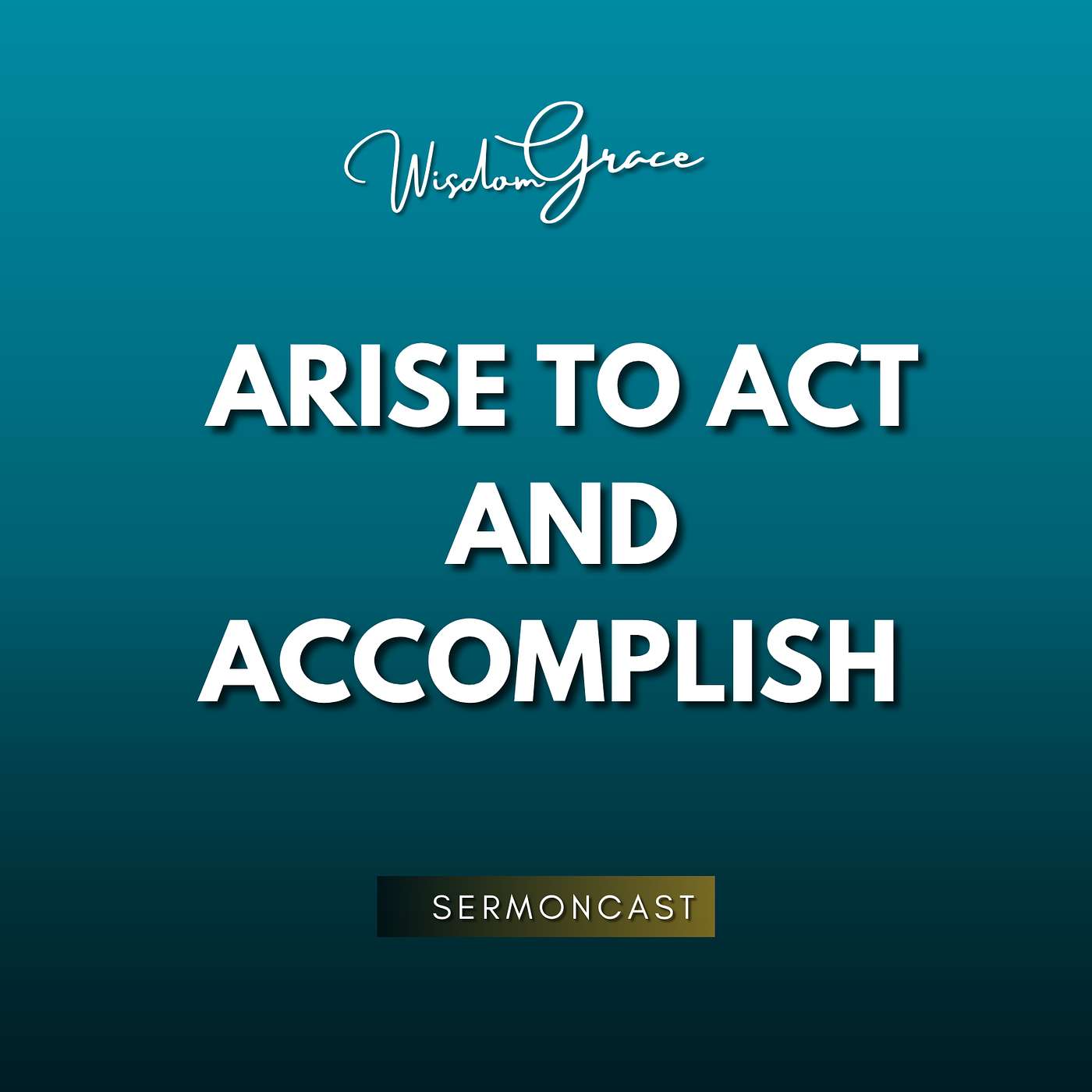ARISE TO ACT AND ACCOMPLISH