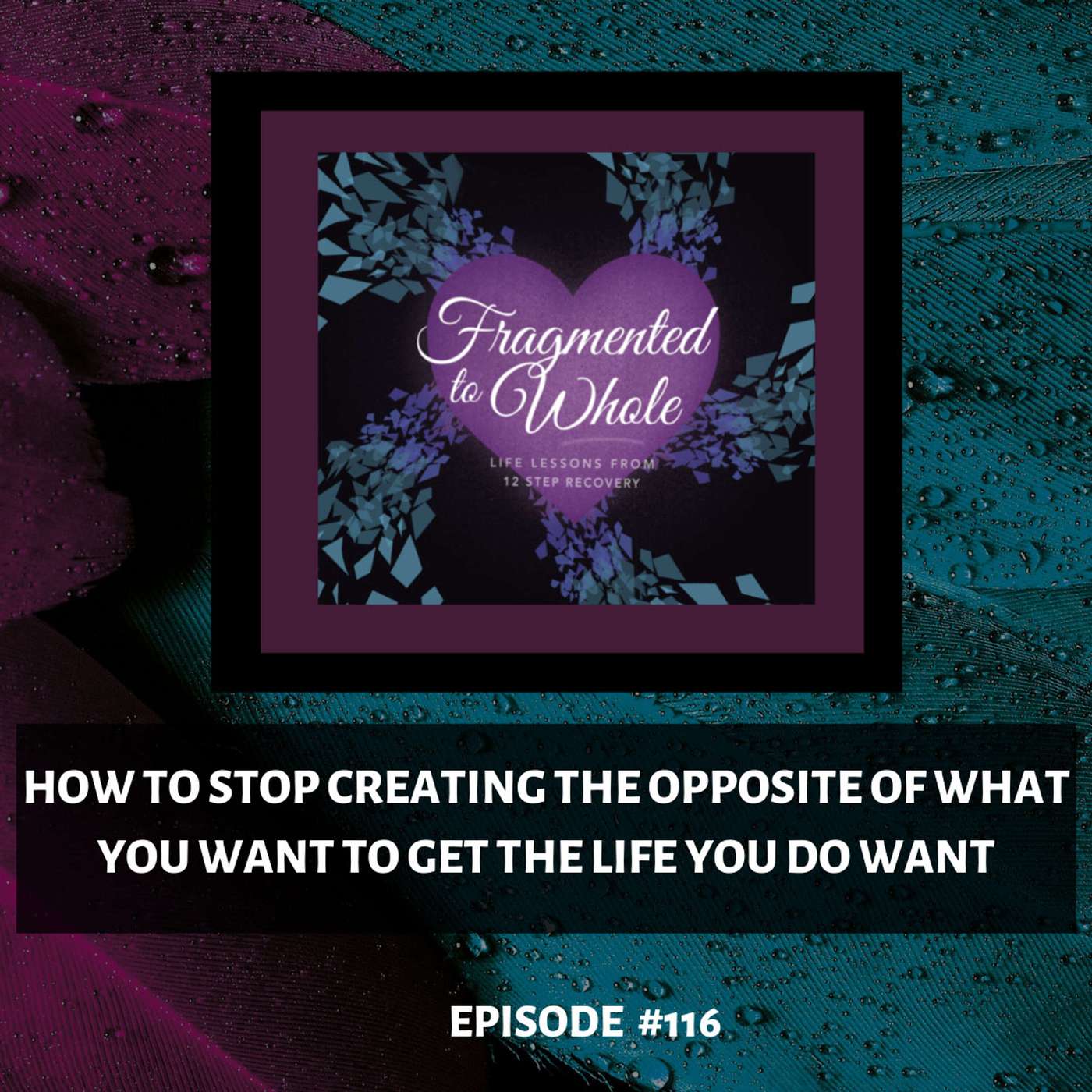 How to Stop Creating the Opposite of What You Want to Get the Life You DO Want | Episode 117