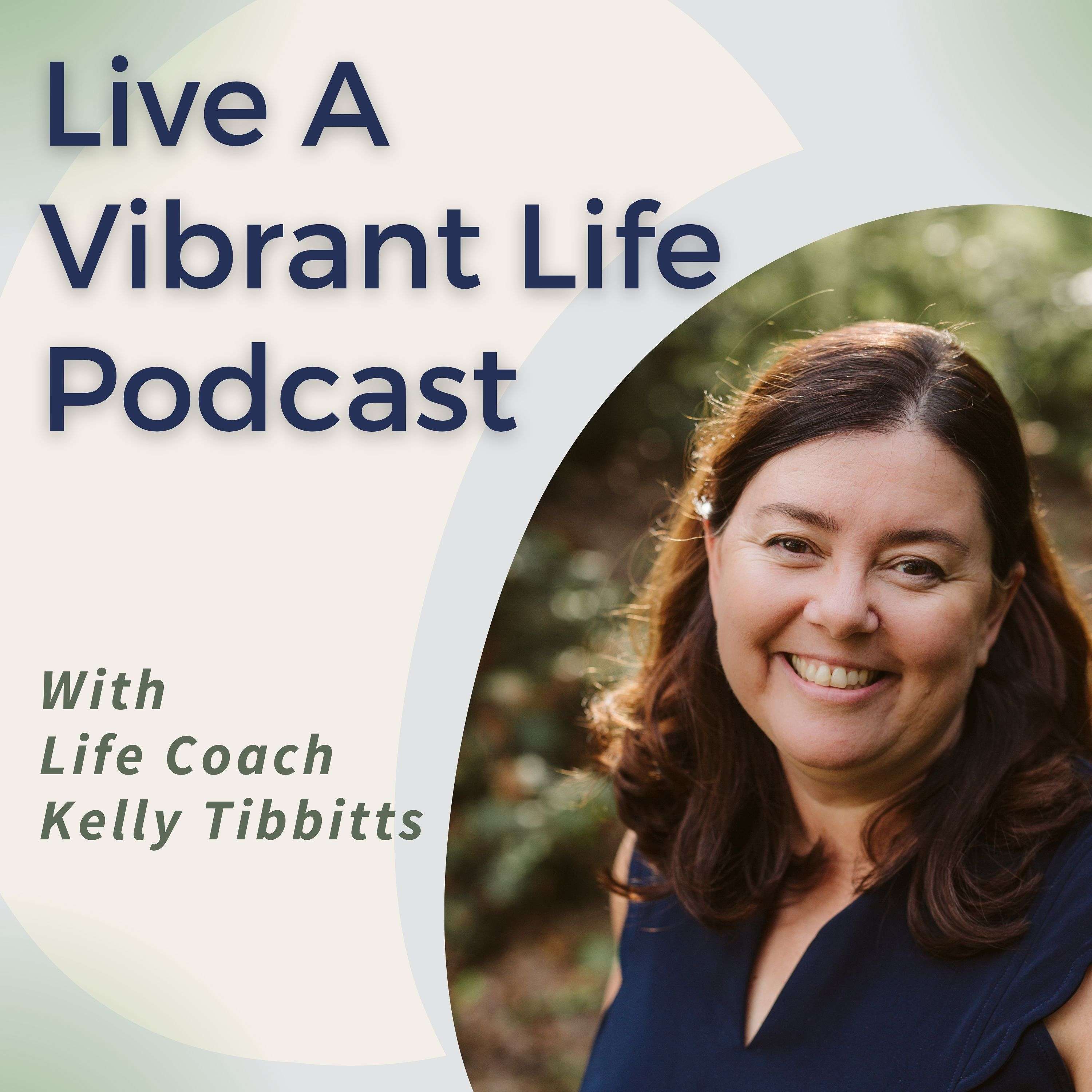 Live A Vibrant Life Podcast with Life Coach Kelly Tibbitts