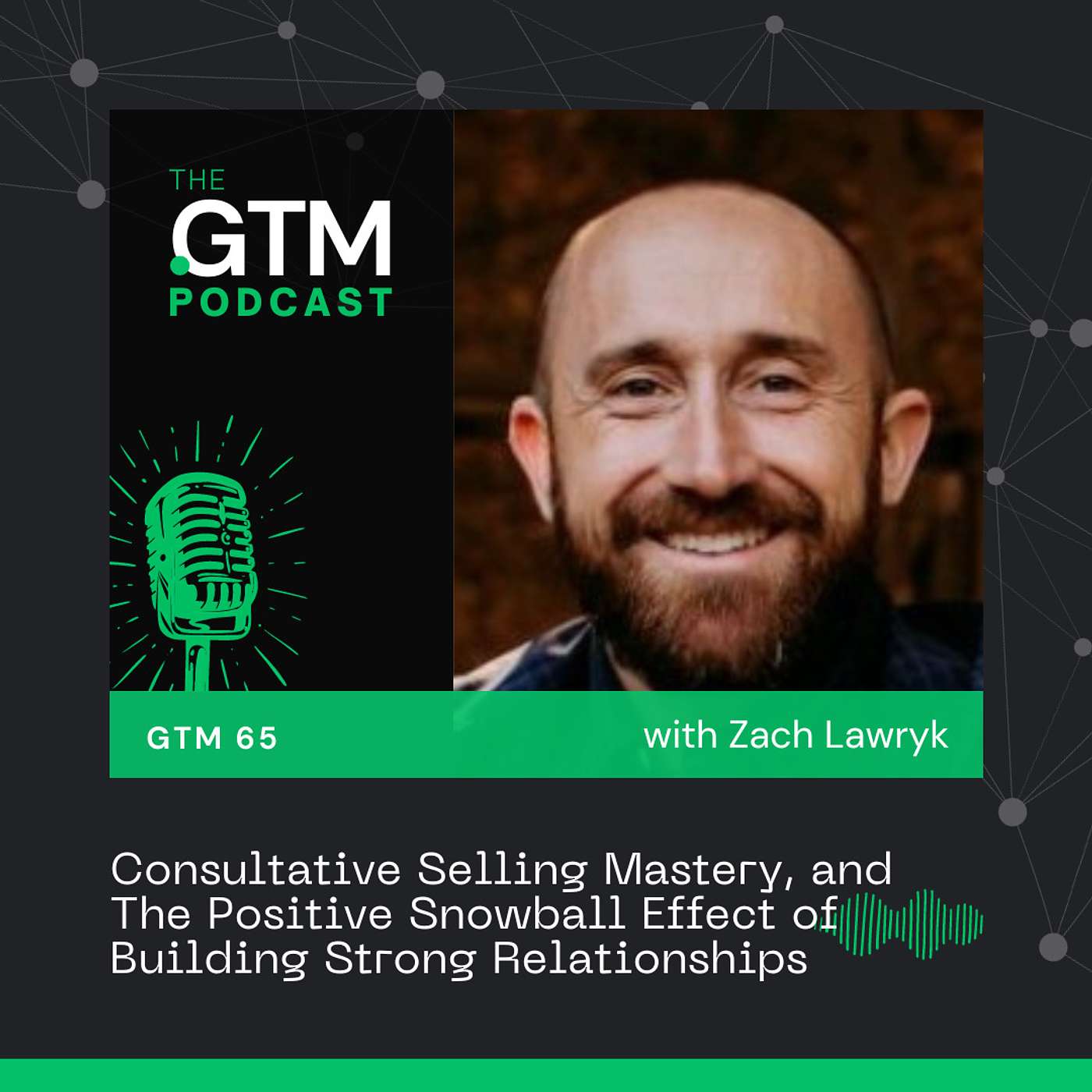 GTM 65: Consultative Selling Mastery, and The Positive Snowball Effect of Building Strong Relationships with Zach Lawryk