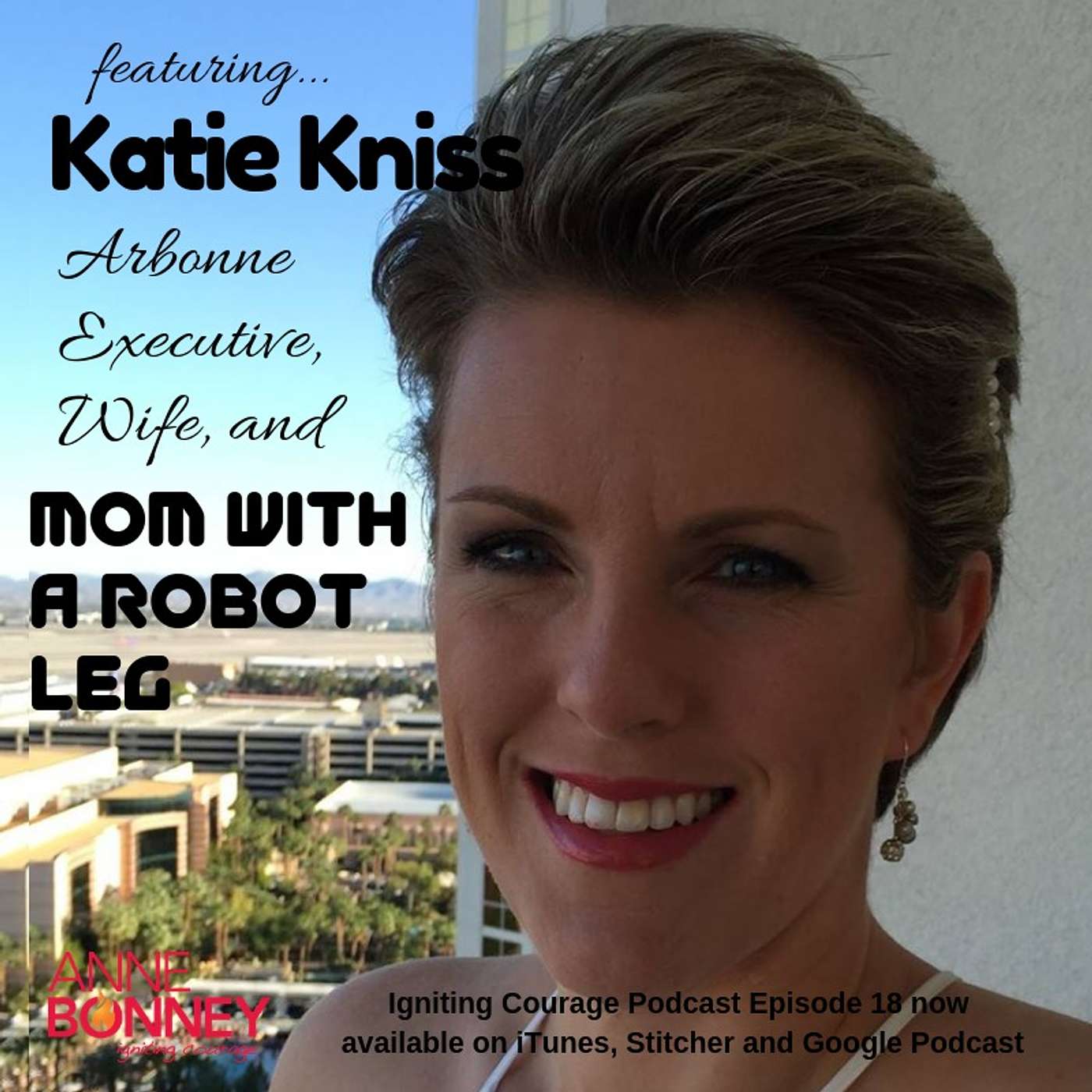 IGNITING COURAGE Podcast Episode 18: Interview with Katie Kniss, Arbonne Executive, Wife and Mom with a Robot Leg episode artwork