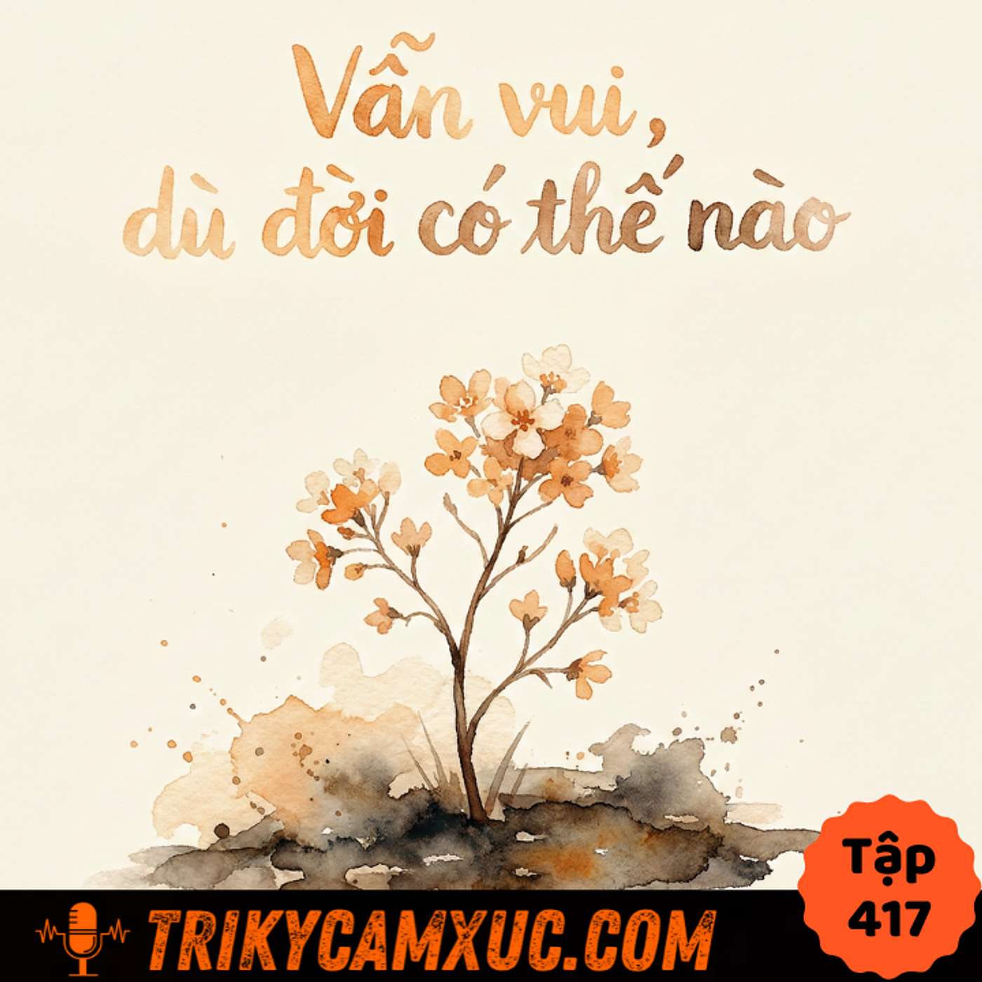 VẪN VUI, dù đời có thế nào - Tri Kỷ Cảm Xúc #417