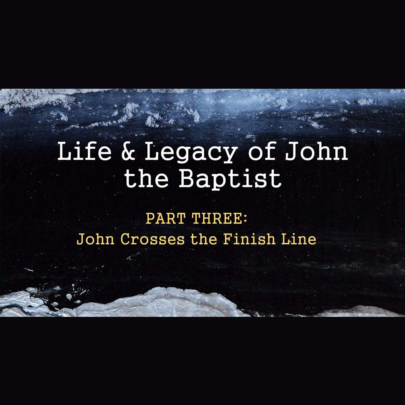 Life & Legacy of John the Baptist - Part Three: John Crosses the Finish Line episode artwork