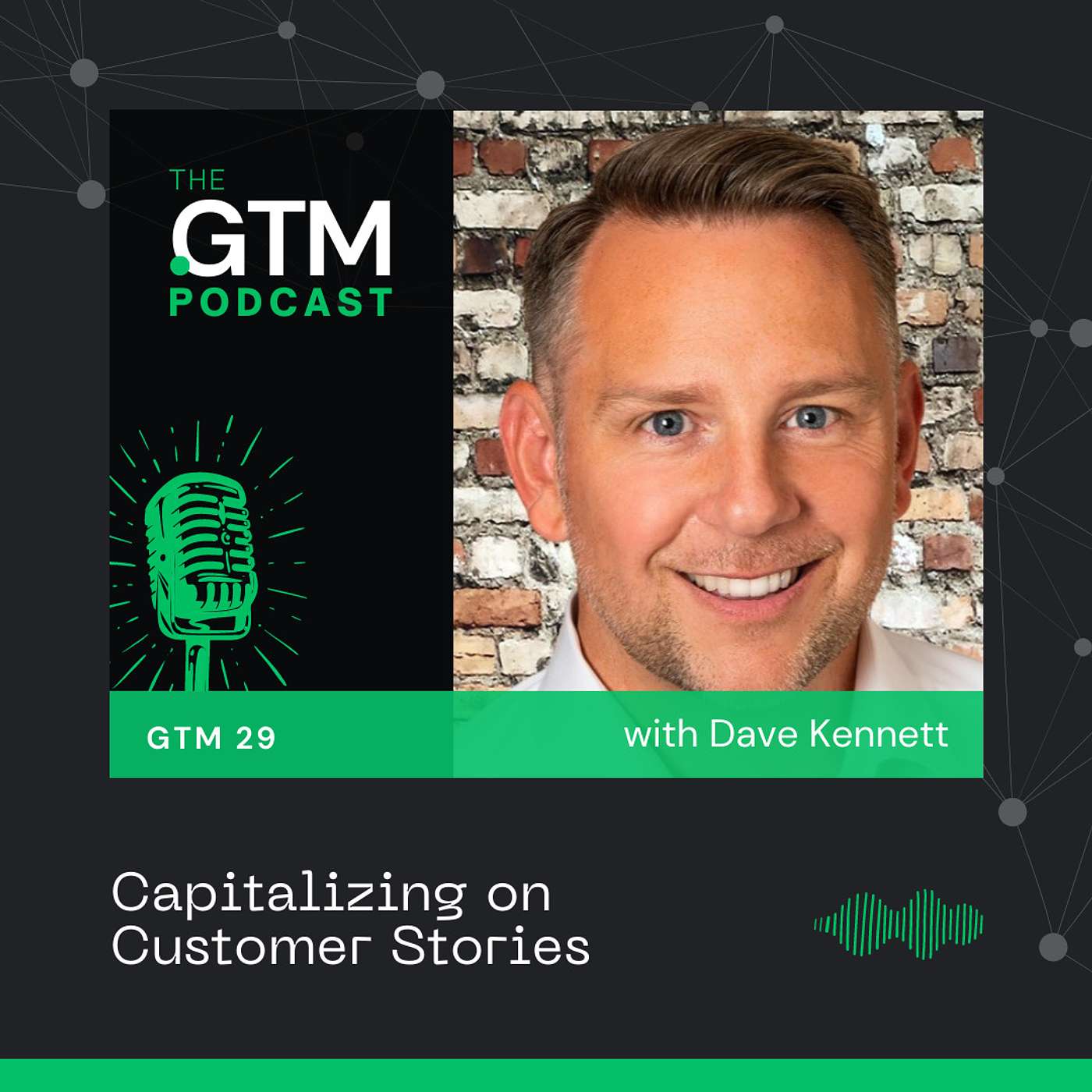 GTM 29: Capitalizing on Customer Stories with Dave Kennett