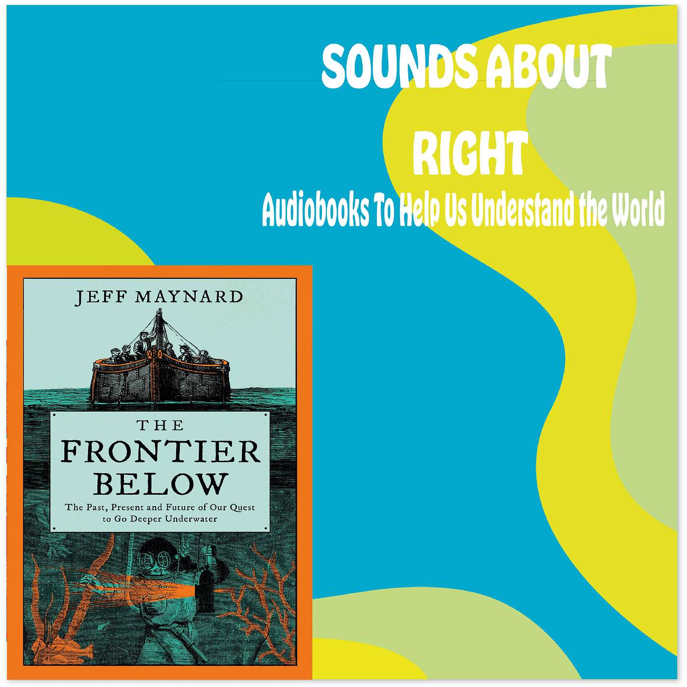 #52: The Frontier Below: The Past, Present and Future of Our Quest to Go Deeper Underwater with Jeff Maynard