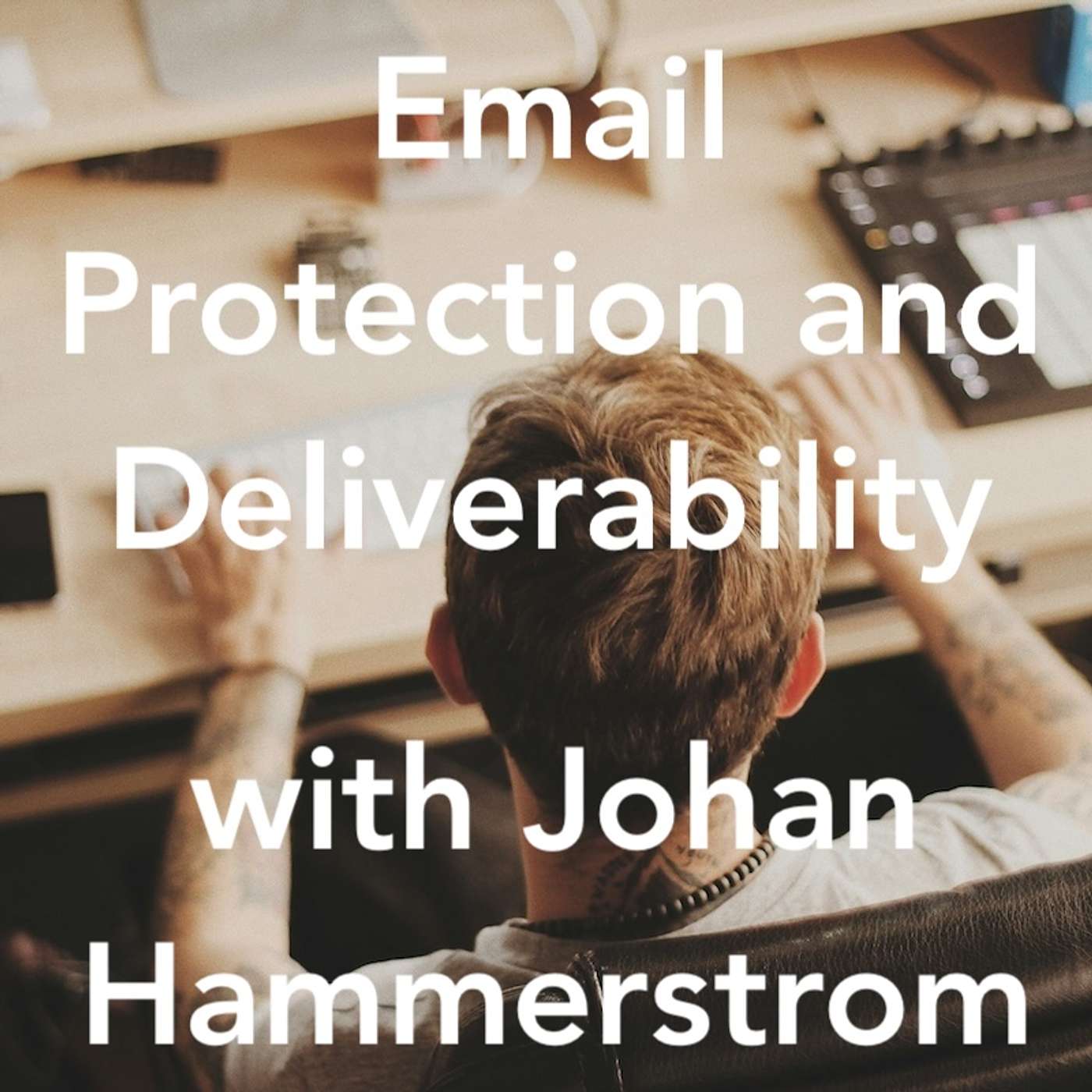 Email Protection and Deliverability with Johan Hammerstrom
