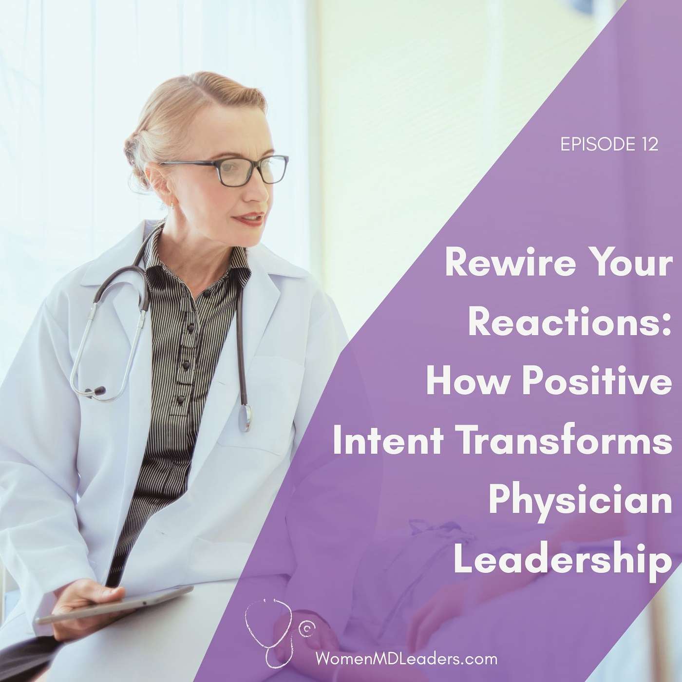 12: Rewire Your Reactions: How Positive Intent Transforms Physician Leadership 12: Rewire Your Reactions: How Positive Intent Transforms Physician Leadership