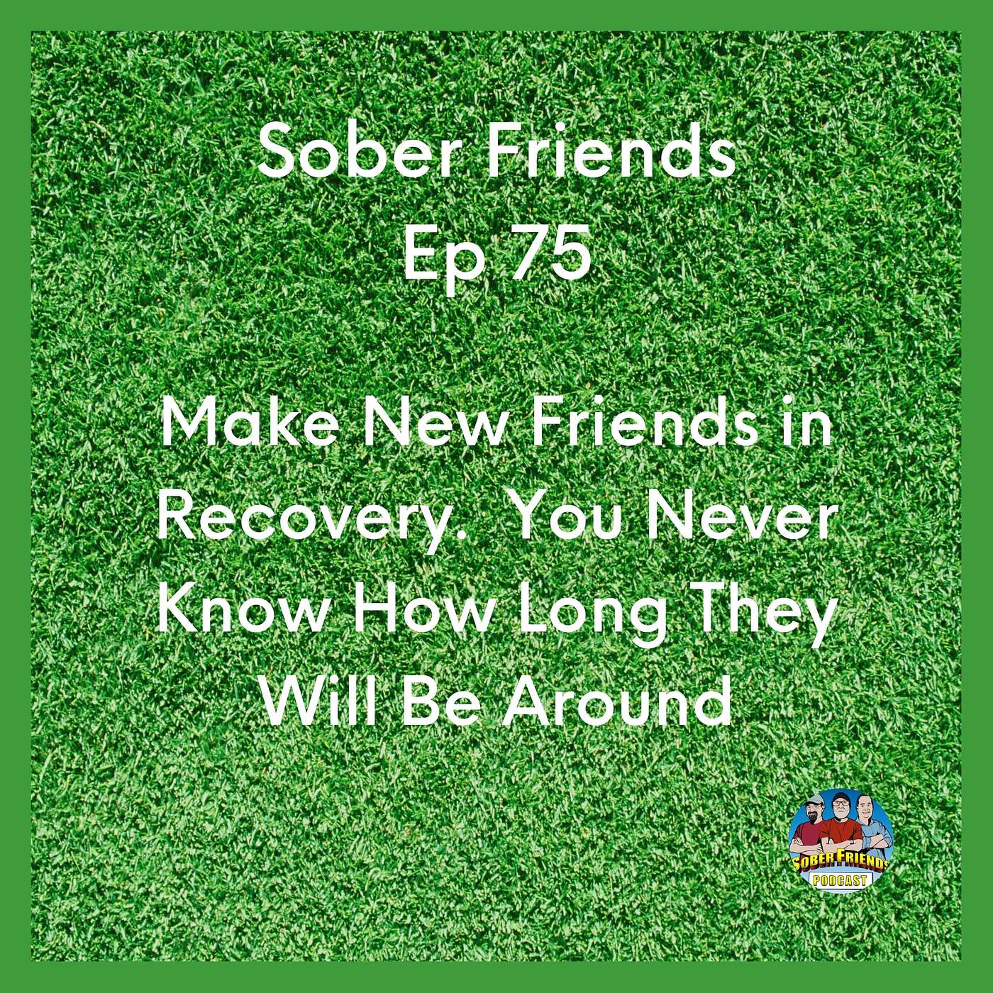 Make New Friends in Recovery.  You Never Know How Long They Will Be Around episode artwork