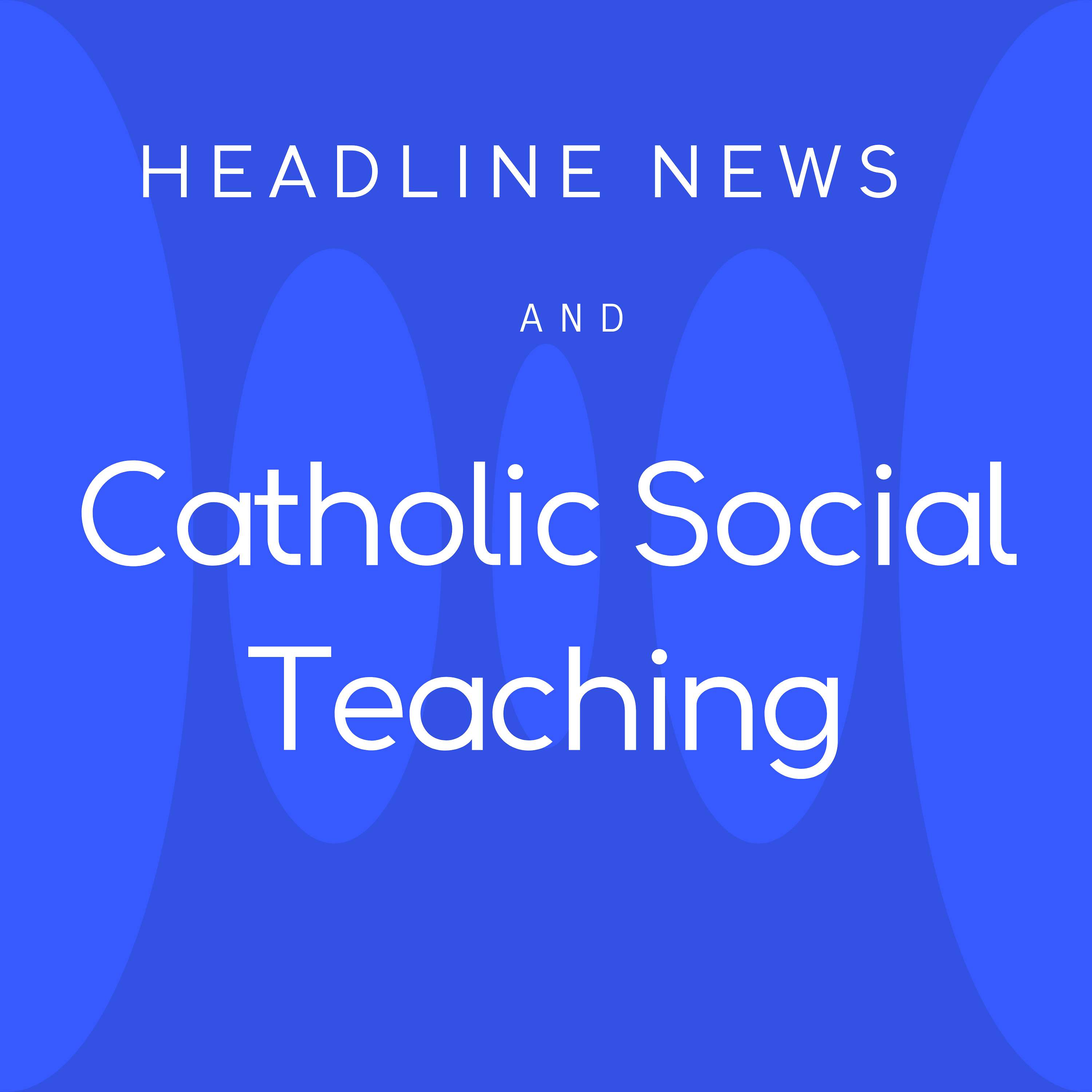 Headline News and Catholic Social Teaching