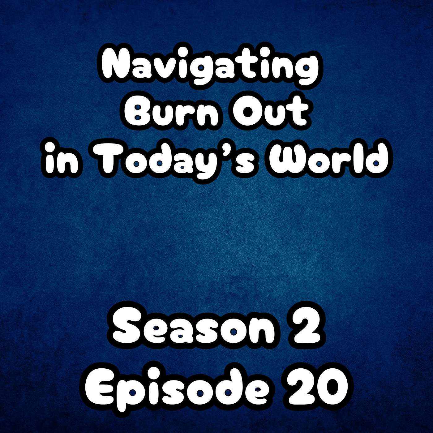 S2 E20 Navigating Burnout in Today's World S2 E20 Navigating Burnout in Today's World