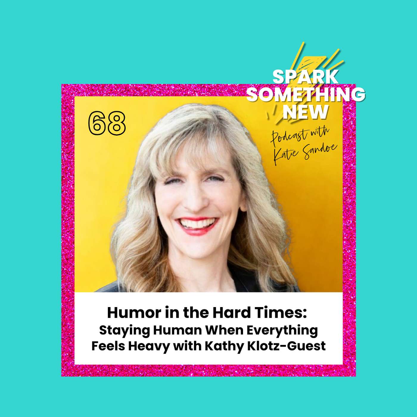 Episode 68: Humor in Hard Times | Staying Human When Everything Feels Heavy with Kathy Klotz-Guest Episode 68: Humor in Hard Times | Staying Human When Everything Feels Heavy with Kathy Klotz-Guest
