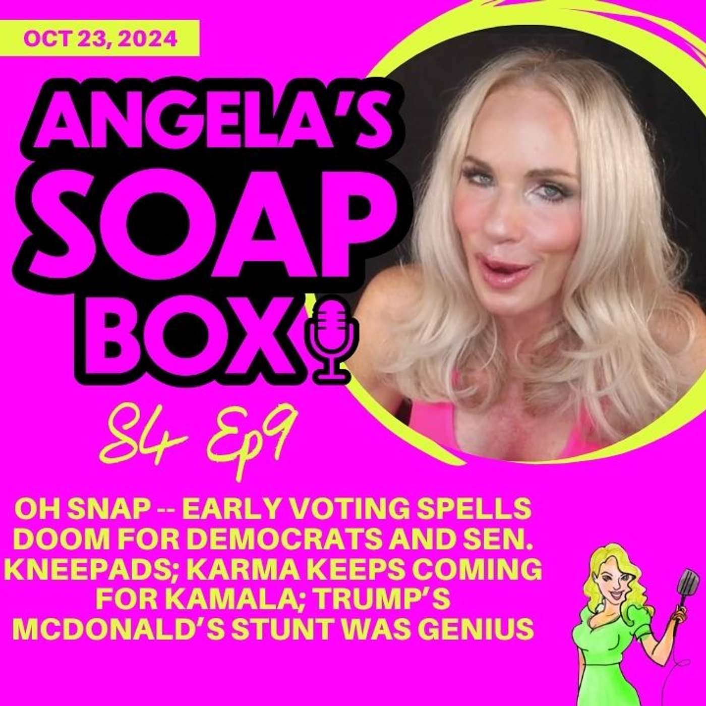 ANGELA'S SOAP BOX - 10.23.24 S4 Ep9 - OH SNAP -- EARLY VOTING SPELLS DOOM FOR DEMOCRATS AND SEN. KNEEPADS; KARMA KEEPS COMING FOR KAMALA; TRUMP’S MCDONALD’S STUNT WAS GENIUS