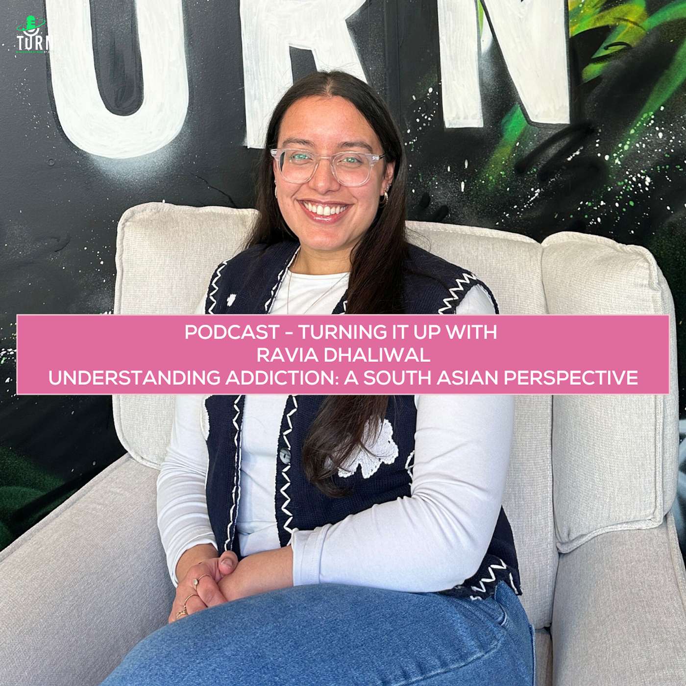 #204 TURNing it up with Ravia Dhaliwal, Understanding Addiction: A South Asian Perspective