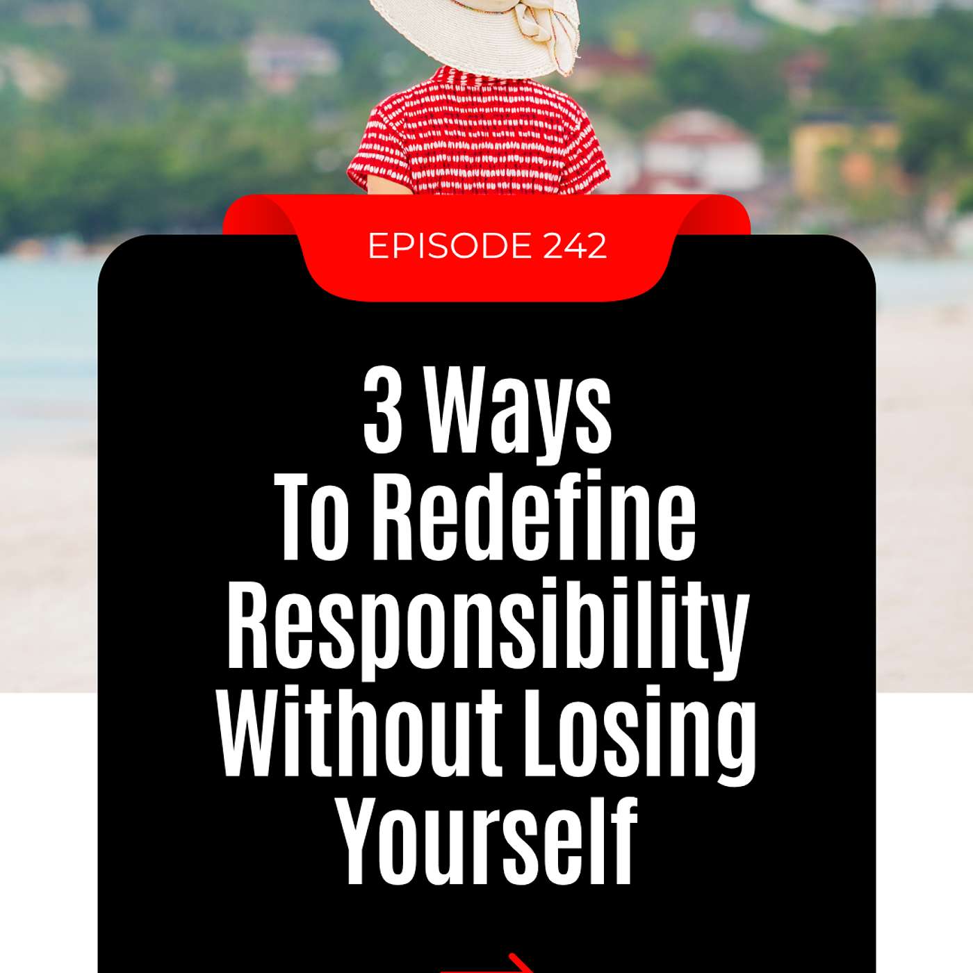#242: 3 Ways to Redefine Responsibility Without Losing Yourself #242: 3 Ways to Redefine Responsibility Without Losing Yourself