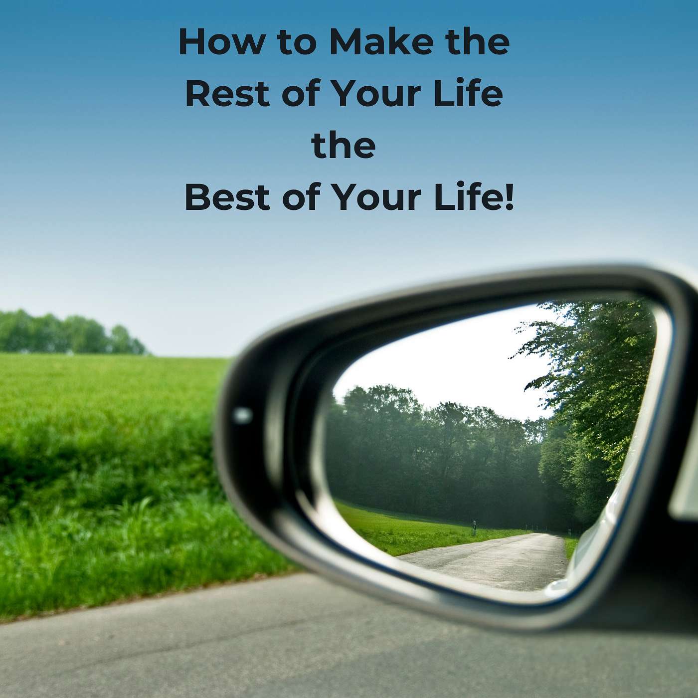 How to Make the Rest of Your Life the Best of Your Life