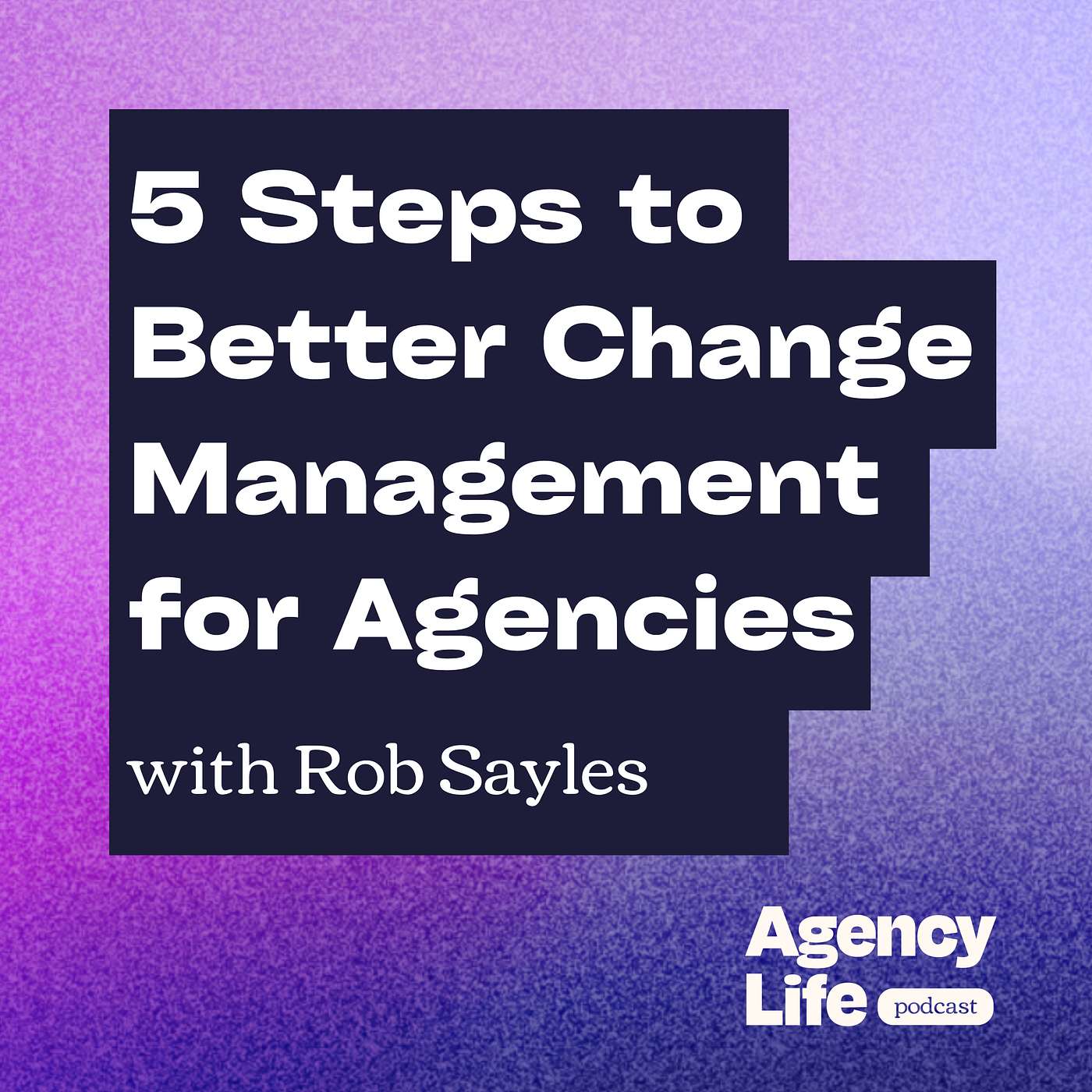 5 Steps to Better Change Management for Agencies w/ Rob Sayles