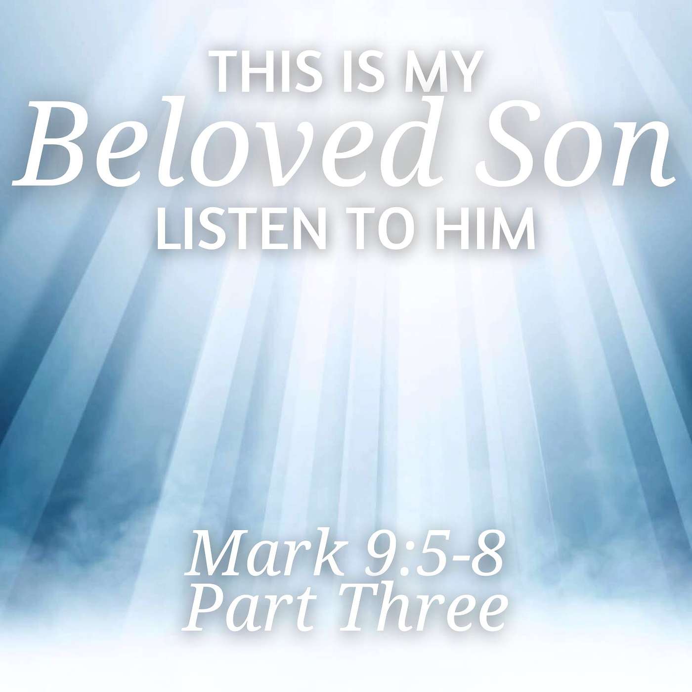 This Is My Beloved Son, Listen to Him, Part 3; Mark 9:5-8