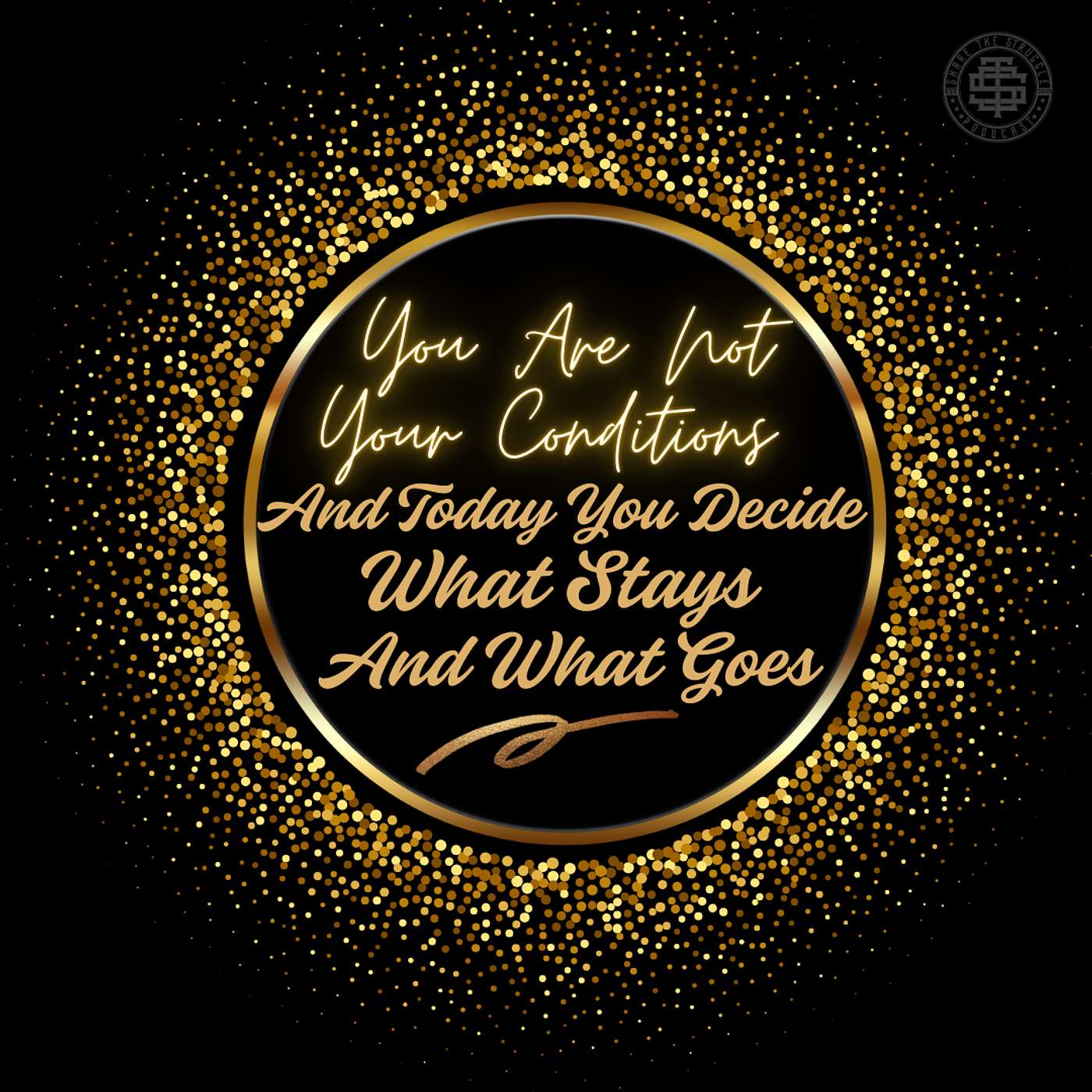 You Are Not Your Conditions, And Today You Decide What Stays And What Goes