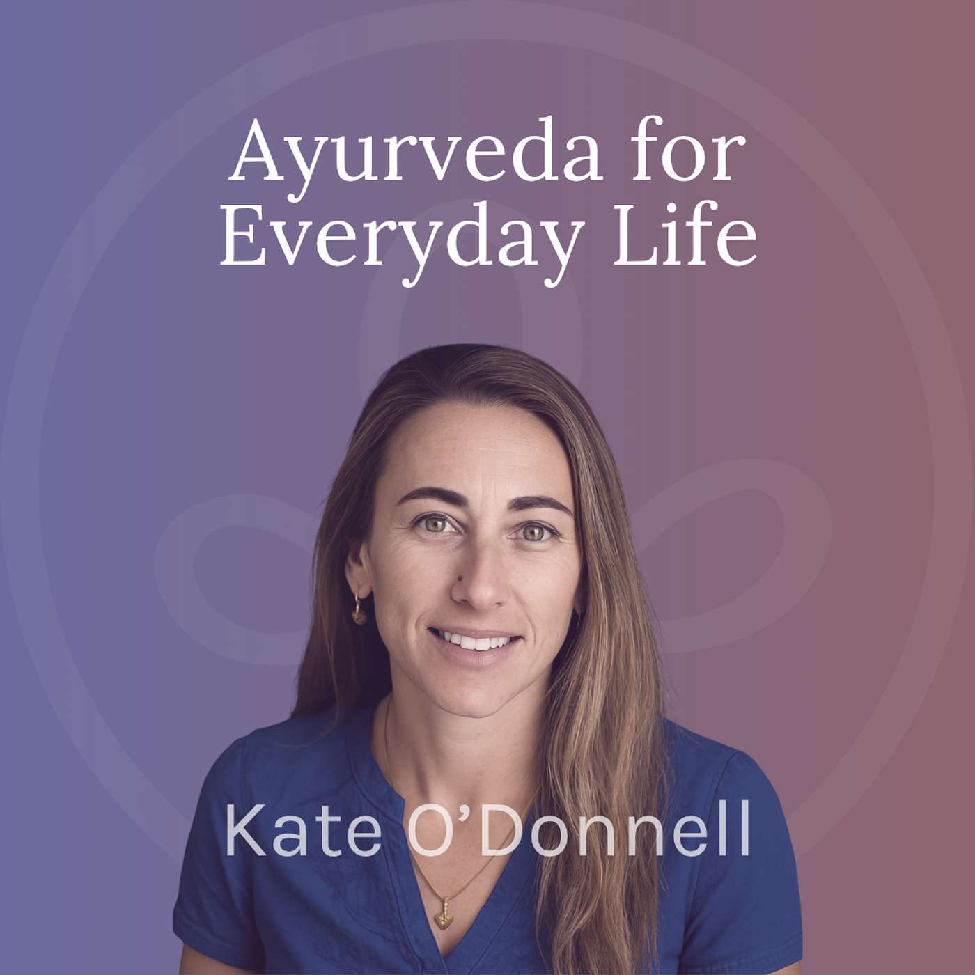 Ayurveda for Everyday Life with Kate O'Donnell Ayurveda for Everyday Life with Kate O'Donnell