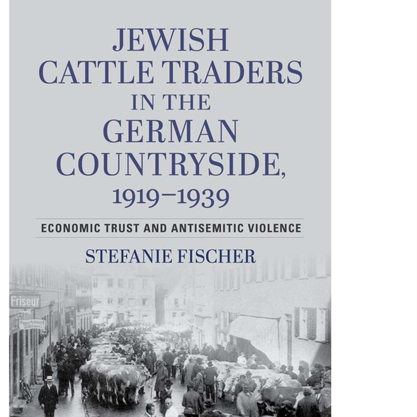 Stefanie Fischer, *Jewish Cattle Traders in the German Countryside, 1919-1939: Economic Trust and Antisemitic Violence*. Jeremiah Riemer, trans. Bloomington, IN: Indiana University Press, 2024. episode artwork