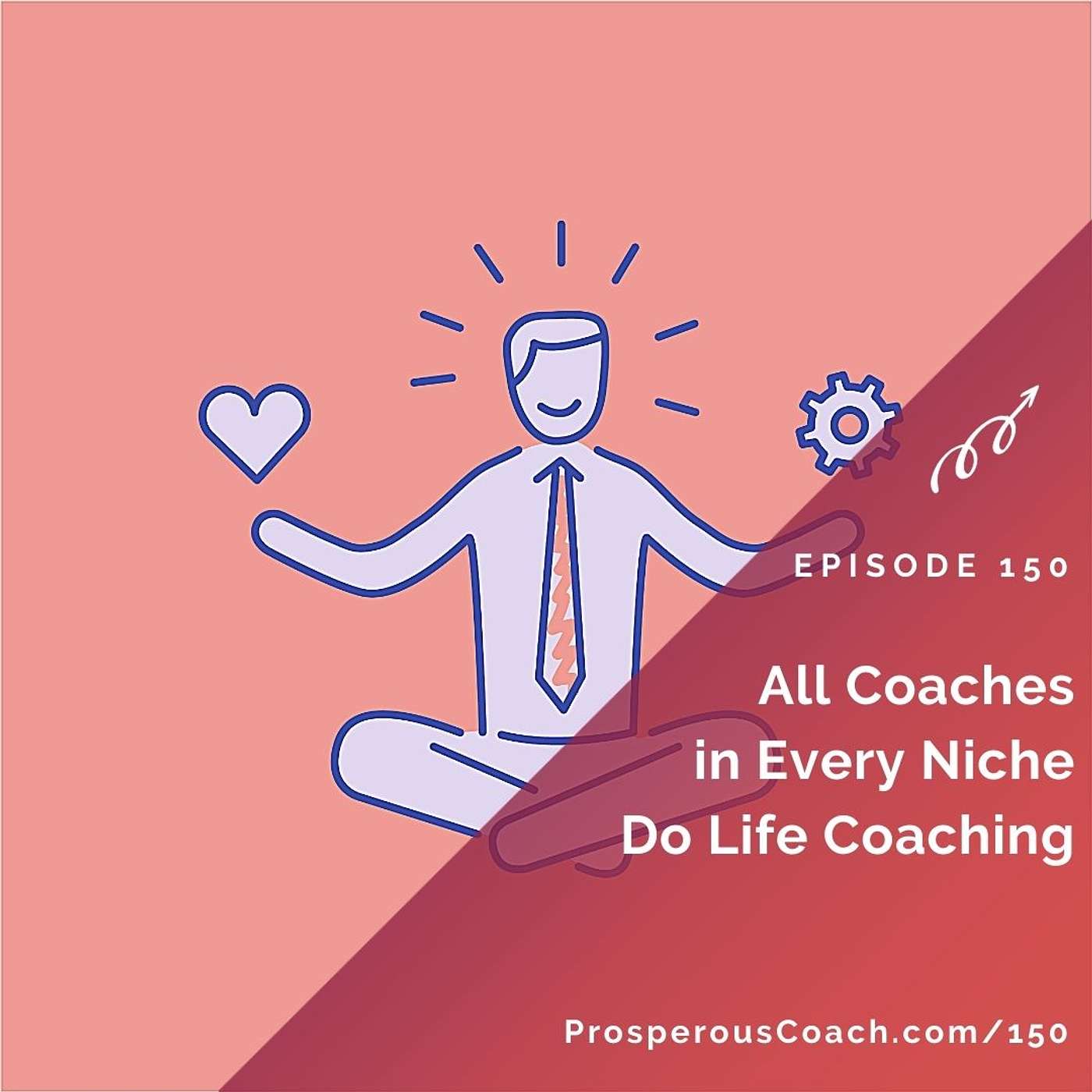 150: All Coaches in Every Niche Do Life Coaching