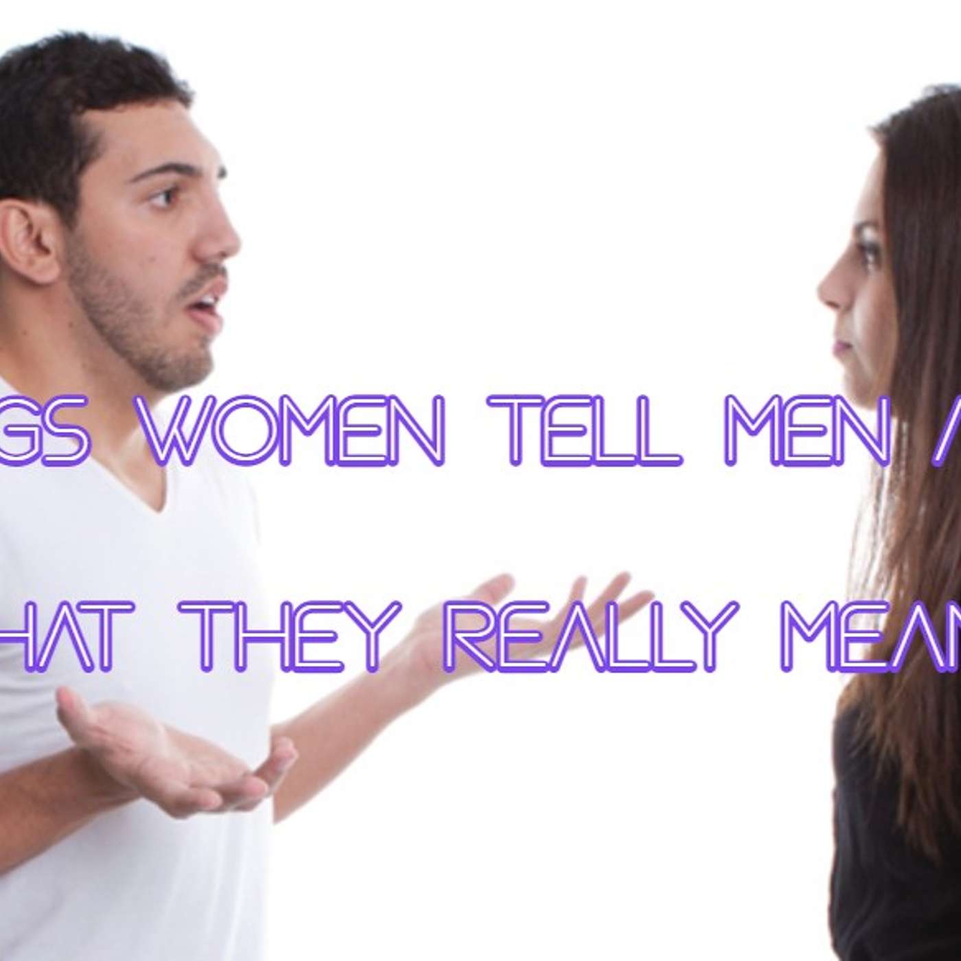 8 Things Women Tell Men And What They Really Mean