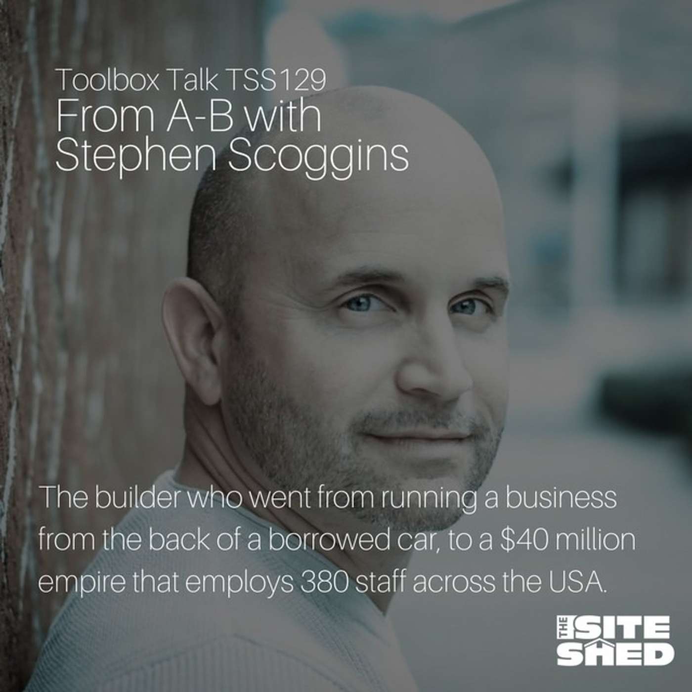 TSS129_The builder who went from running a business from the back of a borrowed car, to a $40 million empire that employs 380 staff across the USA.