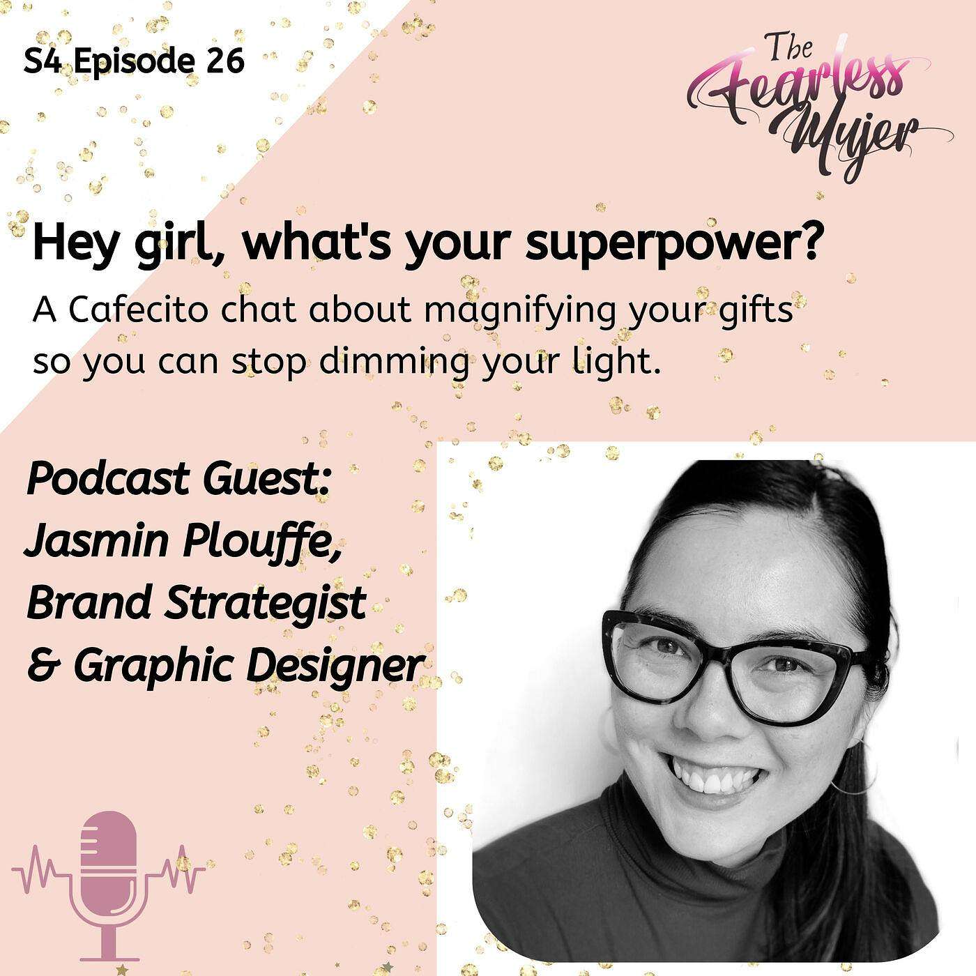 S4 EP. 26 // Hey Girl, What's Your SuperPower? // With Jasmin Plouffe, Brand Strategist / Graphic Designer - A Cafecito chat about magnifying your gifts so you can stop dimming your light. episode artwork
