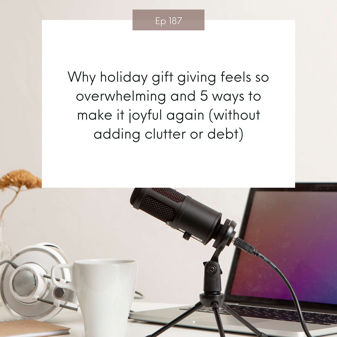 Why holiday gift giving feels so overwhelming and 5 ways to make it joyful again (without adding clutter or debt) #187